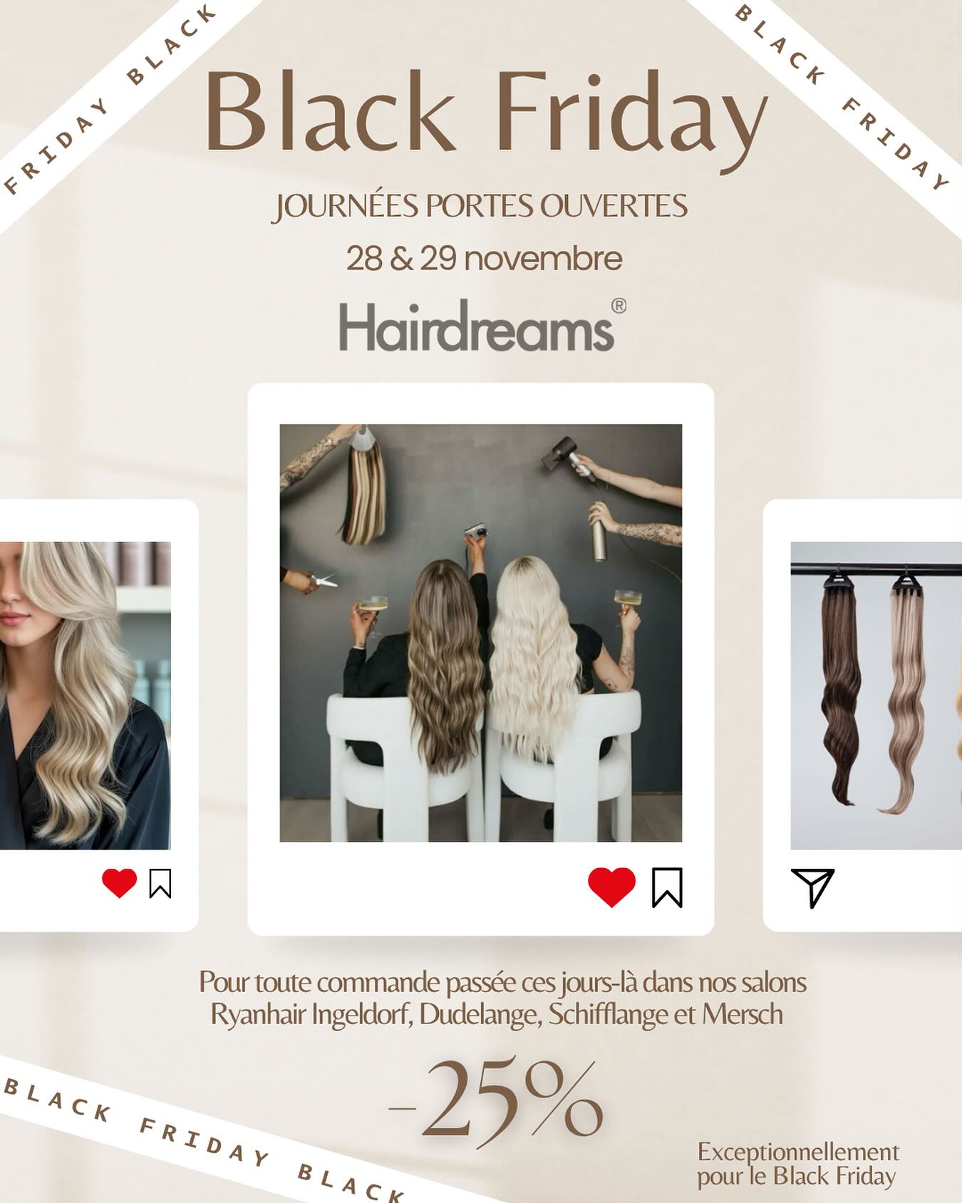 💥 Black Friday is ON !
Avec Hairdreams👩🏻🦰👩🏼👩🏻✨
Deux jours pour sublimer vos cheveux avec –25% sur toutes les commandes dans nos salons ✨
Rendez-vous les 28 & 29 novembre vos cheveux vont adorer 😍
Ryanhair Ingeldorf
Ryanhair Schifflange
Ryanhair Mersch
Ryanhair Dudelange
@hairdreamsofficial
#HairGoals #Extensions #Hairdreams #Luxembourg #coiffure