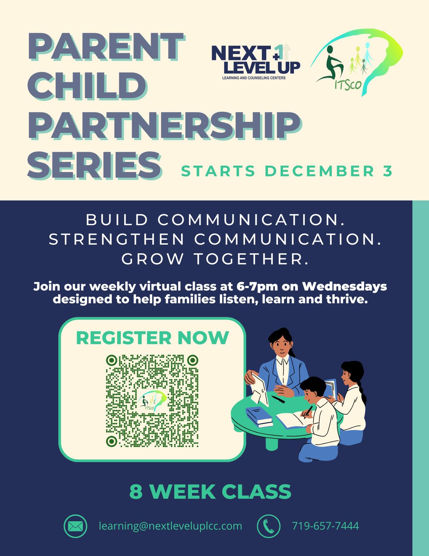 Parent–Child Partnership Series Starts December 3! 🌟
Strengthen communication, build connection, and grow together this winter.
Our 8-week virtual series is designed to help families listen, learn, and thrive—all from the comfort of home.
Wednesdays | 6–7 PM
Virtual & Family-Friendly
Scan the QR code on the flyer to register!
Whether you’re looking to improve communication, restore balance at home, or simply spend more intentional time with your child, this series is a supportive space for every family.
Have questions? Contact us at:
📧 learning@nextleveluplcc.com
📞 719-657-7444
Let’s grow together!