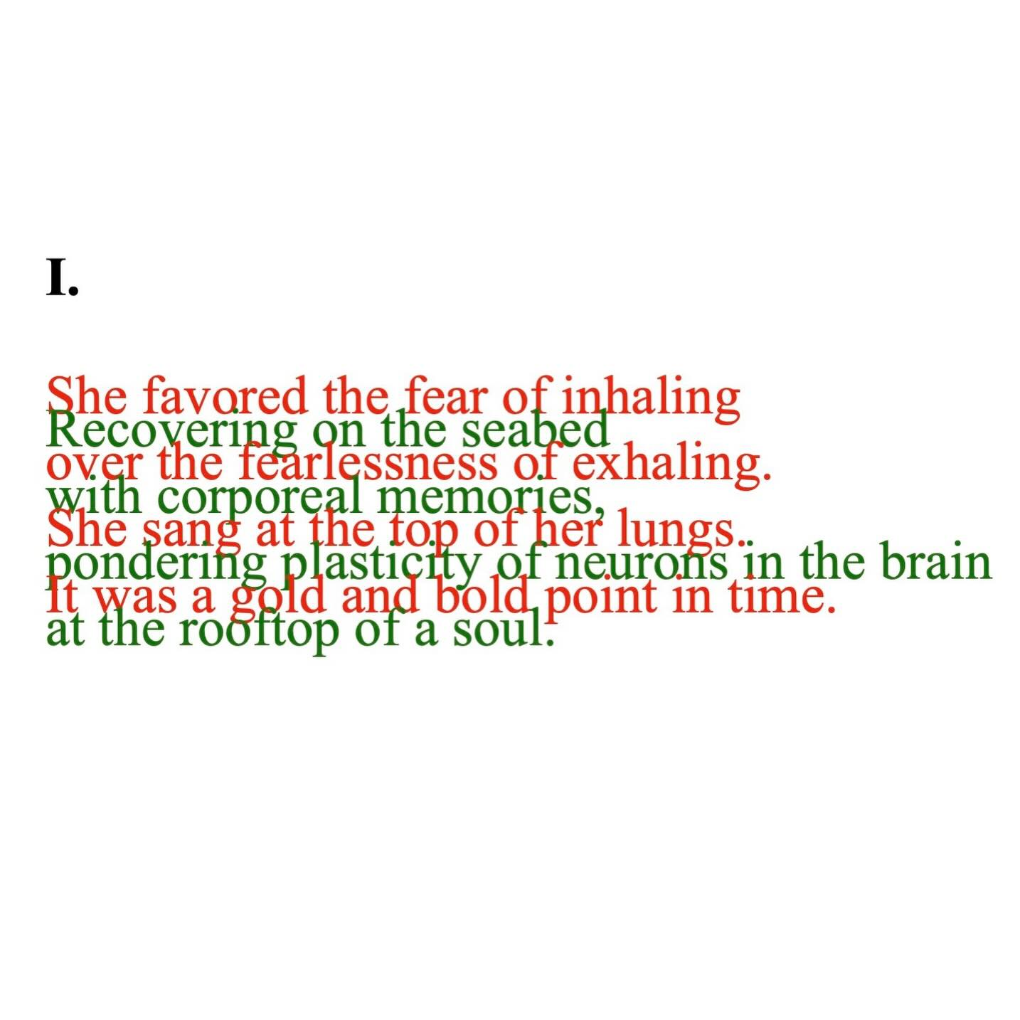 no.213
I.
She favored the fear of inhaling over the fearlessness of exhaling. She sang at the top of her lungs. It was a gold and bold point in time. // Recovering on the seabed with corporeal memories, pondering plasticity of neurons in the brain at the rooftop of a soul.
II.
breathe/wreathe
ear/fear
melody/malady
moon/noon
radicle/radical
sea/see
waist/waste
write/writhe
@akarikomura
2025 November