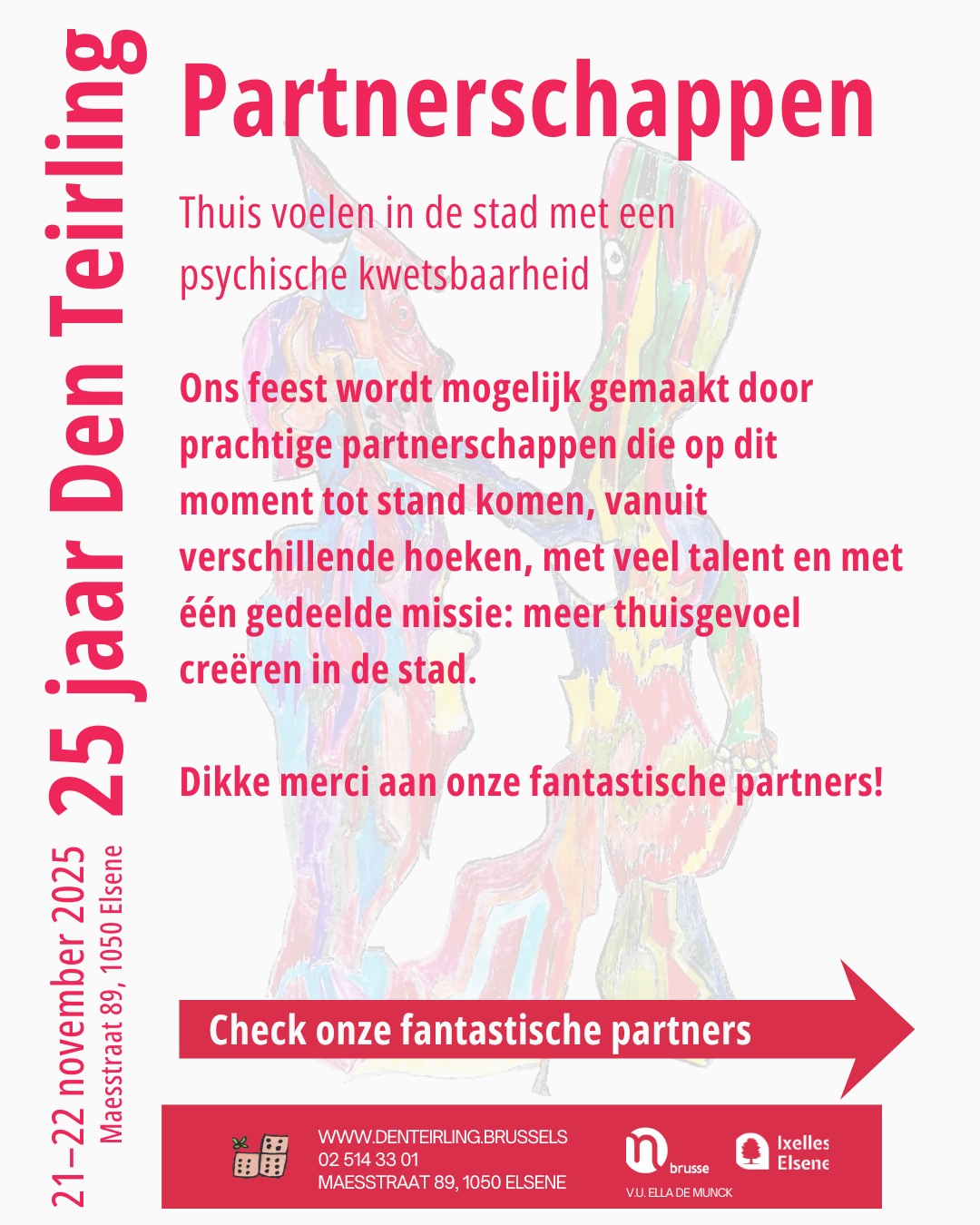 💛 Een dikke merci aan al onze partners!
Ons feest en panelgesprek groeien uit tot iets heel bijzonders, en dat komt door de vele mensen en organisaties die vandaag met ons meebouwen aan verbondenheid, creativiteit en thuisvoelen in de stad.
✨ Studenten Sociaal Cultureel Volwassenenwerk
Zij bereiden samen met onze leden het paneldebat voor. Met hun frisse blik, kritische vragen en enthousiasme helpen ze het gesprek vorm te geven en verdiepen ze onze kijk op het thema.
Dikke merci voor jullie energie, creativiteit en warme betrokkenheid!
✨ Avansa Citizenne & Brussels City Waves
Met het prachtige project Brussels City Waves brengen zij Brussel zelf binnen in Den Teirling. Via het borduren aan een gezamenlijke City Sound Wave-vlag worden de vele stemmen, ritmes en verhalen van Brussel samengeweven tot één krachtig symbool. Dankjewel, Avansa Citizenne, om de stad hoorbaar, voelbaar én dichterbij te brengen!
✨ CIVA & kunstenaar Wouter Krokaert
Zij onderzoeken samen met onze leden wat thuisvoelen betekent — in woorden, vormen en ruimte. Via architectuur, stadsobservatie en creatief experimenteren ontdekken we hoe de stad mee vorm krijgt door de mensen die er leven.
Merci voor de inspiratie, de verbeelding en het samen creëren van betekenis!
✨ VGC Welzijn, Wonen, Zorg & Cultuur Elsene
Dankzij jullie financiële steun kunnen we dit feest toegankelijk, warm en kwalitatief maken.
Een oprechte merci voor het mogelijk maken van dit alles!
✨ Atelier Groot Eiland & VGC Uitleendienst
Bedankt voor het materiaal en de logistieke ondersteuning. Jullie praktische hulp zorgt ervoor dat alles vlot, mooi en met zorg kan verlopen.
Dikke merci voor jullie inzet achter de schermen!
💛 Dankzij al deze partners groeit dit feest uit tot een plek van ontmoeting, creativiteit en echte verbinding.
Jullie maken dit alles mogelijk — dankjewel!