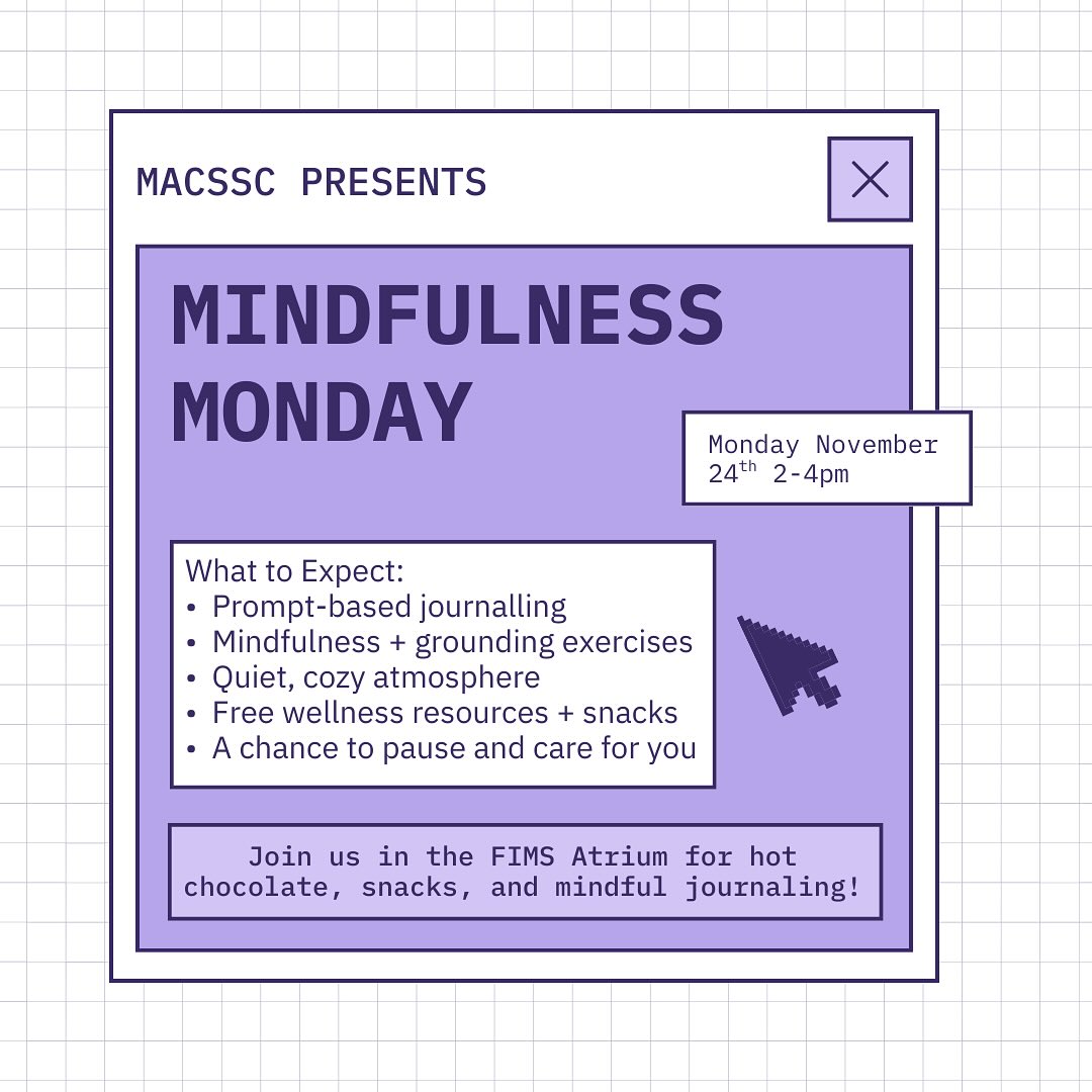 Take a mindful pause this Monday with MACSSC Mindfulness Monday!
🗓️ Monday, Nov 24 | 2-4 PM
📍 FIMS Atrium
Drop in anytime, and stay as long as you like 💜