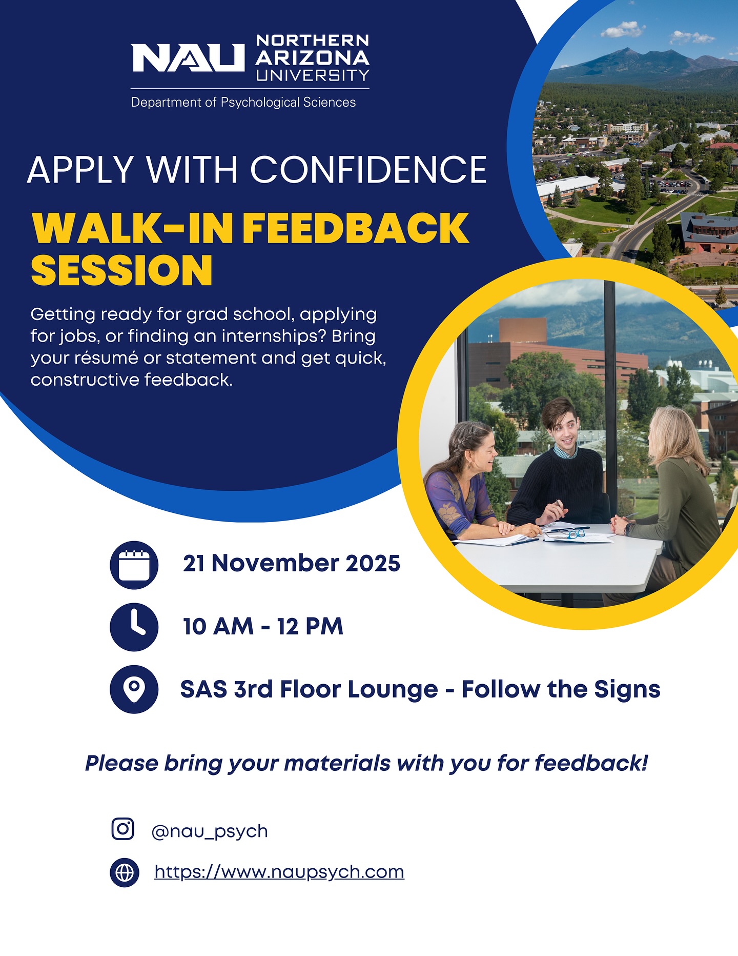 ✨ Applying to grad school, jobs, or internships? We’ve got you. ✨
Stop by our Walk-In Feedback Session TODAY for quick, constructive help on your résumé or personal statement!
📅 November 21, 2025
⏰ 10 AM – 12 PM
📍 SAS 3rd Floor Lounge (follow the signs!)
Bring your materials and leave feeling more confident and prepared. 💙💛
Hosted by NAU Psychological Sciences