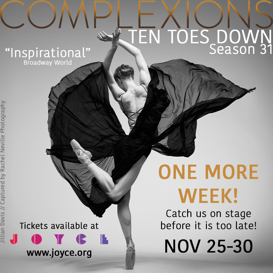 💫💫💫
ONLY ONE MORE WEEK LEFT!
-
What is on the stage this week? PROGRAM B and only once more chance to catch Program C! You don’t want to miss it!
-
Don’t have your tickets yet?! Get them today and bring a friend!
Visit www.joyce.org or the link in our bio
-
💫 Program B 💫
NOVEMBER 25, 26, 27, 29 7:30pm
NOVEMBER 30 2pm
-
BEETHOVEN CONCERTO // Dwight Rhoden | Beethoven // NY Premiere
DEEPLY // Dwight Rhoden | Part // NY Premiere
I GOT U // Joe González | Opstad, Aiello, Blumberg // World Premiere
LOVE ROCKS // Dwight Rhoden | Kravitz
🌟PROGRAM C - Saturday Matinee
November 29 at 2pm
RANDOM ACTS - Dwight Rhoden featuring Artists of the Chapman University Dance Department
YOUNG LOVERS // Houston Thomas
I GOT U // Joe González
MIDNIGHT RIFF // Dwight Rhoden
-
Season 31 - TEN TOES DOWN
📍NEW YORK, NY
JOYCE THEATER
November 18-30
~~~
2 Weeks
3 programs
3 World Premieres - Dwight Rhoden, Houston Thomas, and Joe González
-
-
📸 @jillange93 captured by @rachelnevillestudios
-
#tentoesdown #wearecomplexions #tourlife #complexions #dancersofinstagram #performances #performingarts #JoyceTheater #newyork #newyorkcity