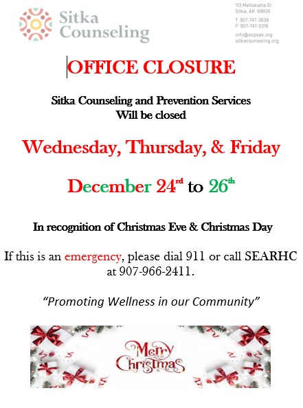 Sitka Counseling and Prevention Services will be closed December 24 through December 26th.
If you are in need of assistance:
In the event of an emergency's, contact 911
In the event of a mental health issue: 988 Suicide & Crisis Lifeline
Also, help is available at SEARHC (907)966-2411
We will be back in the office Monday, December 29th.
🎀We hope you have a safe, happy, and healthy holiday!