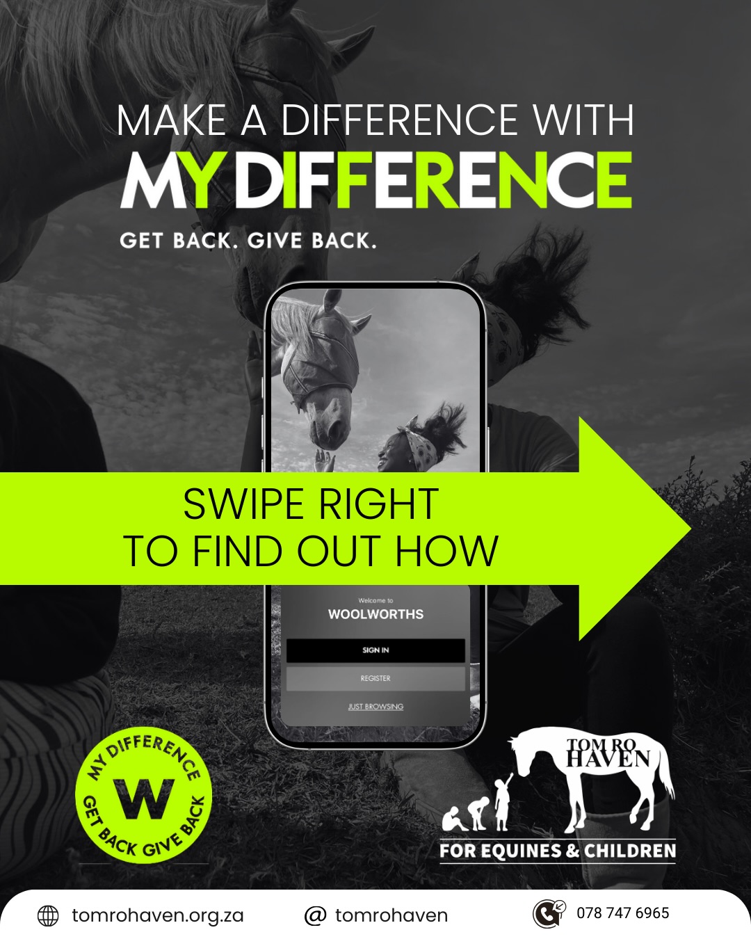 Woolworths MyDifference
The MySchool programme has officially relaunched as MyDifference under the administration of Woolworths, marking an exciting evolution in community giving. As a result, Woolworths Rewards and MySchool cards are no longer valid.
While the name has changed, the mission remains the same – supporting schools, charities, and environmental causes at no cost to you. For *Tom Ro Haven* , this means continued access to valuable funding every time you swipe your card at participating retailers.
To ensure that your contributions are still being allocated to *Tom Ro Haven* , we ask that you log into the Woolworths App via Google Play or the App Store.
Here’s how to migrate/or join MyDifference:
1. Download / log-in to the latest version of the Woolworths app, using your ID number.
2. Update your details.
3. Tap on the ‘Loyalty’ tab at the bottom of the screen.
4. Follow the prompts in the app to join MyDifference.
5. Select your CAUSE, *Tom Ro Haven*
6. Click ADD CAUSE.
Thank you for your support!
Please keep swiping!