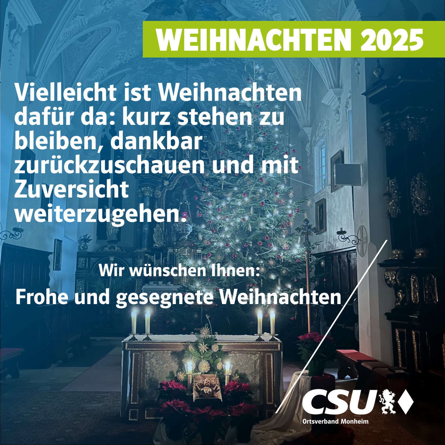 Die CSU Monheim wünscht Ihnen heute am 1. Weihnachtstag Frohe und gesegnete Weihnachten. Wir blicken Dankbar auf das vergangene Jahr zurück und Zuversichtlich in die Zukunft.