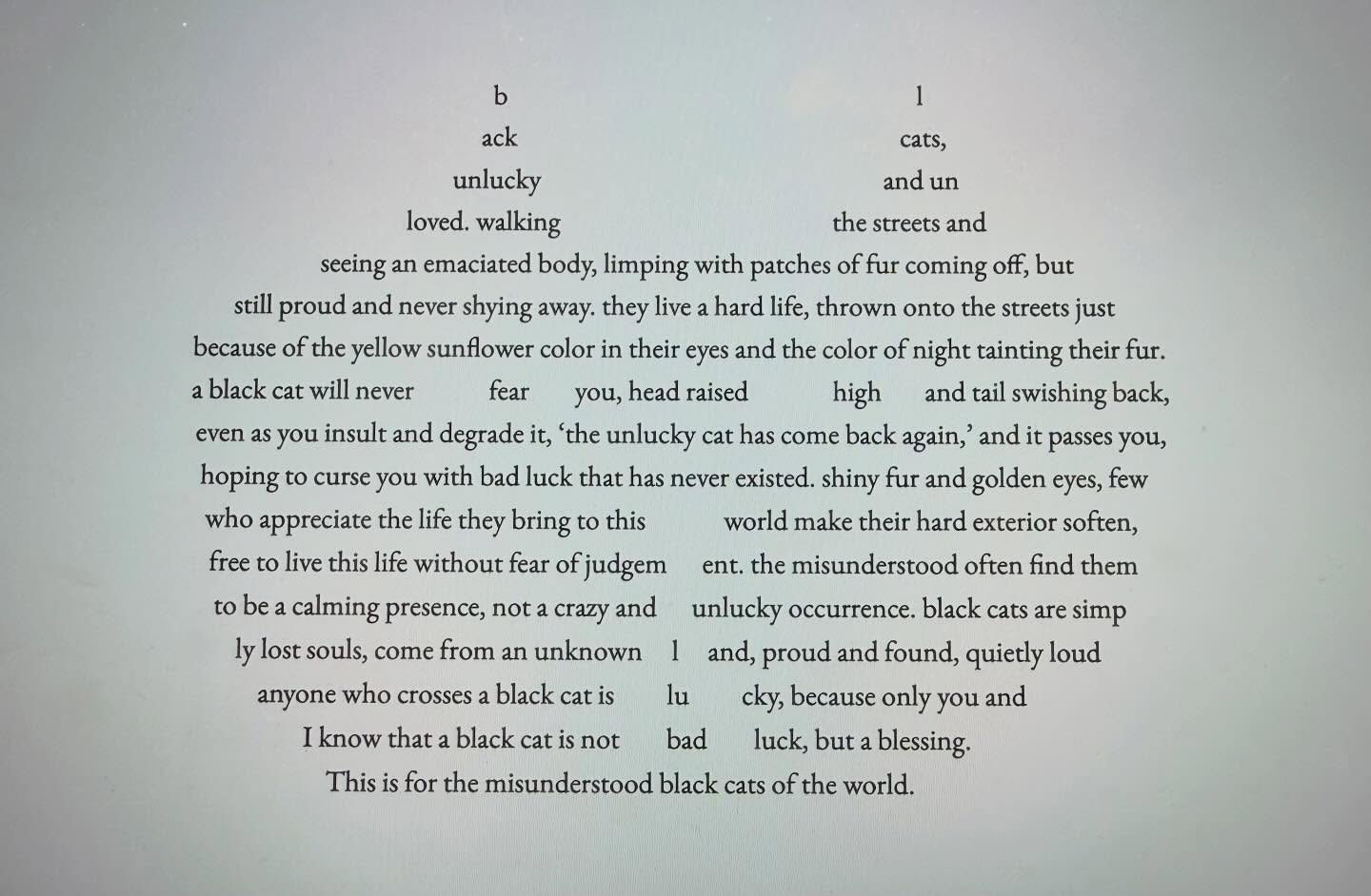 concrete poetry- conveyed partly by visual means, this is for black cats.