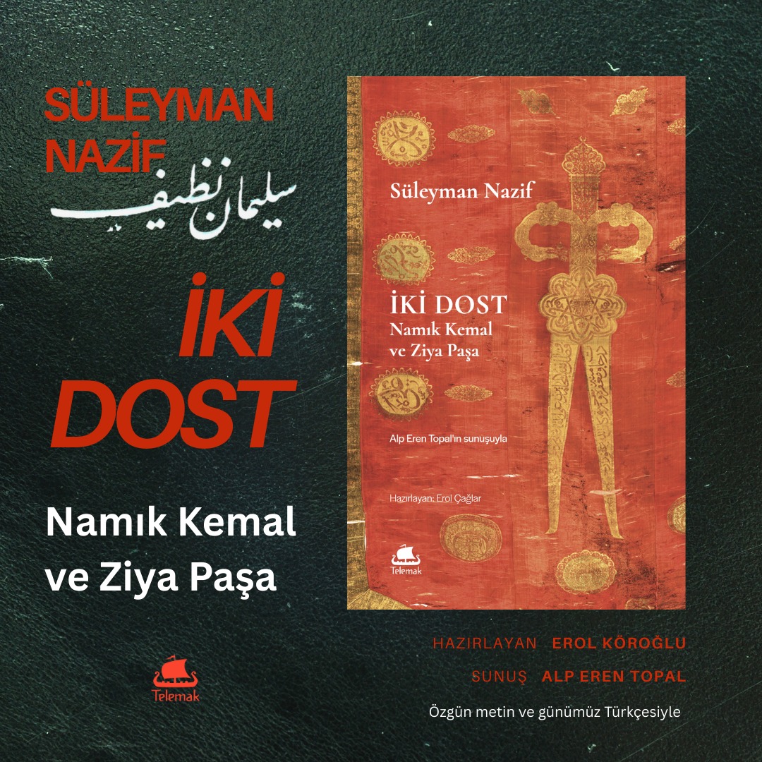 Yeni Kitap / Telemak #53
İKİ DOST
Namık Kemal ve Ziya Paşa
Süleyman Nazif
Süleyman Nazif’in 1925’te eski harflerle yayımladığı İki Dost siyasi kültürümüzde eşine az rastlanır türden bir samimiyet, muhabbet ve tenkit buketi. Nazif bir yandan iki dostun –Namık Kemal ve Ziya Paşa– devlet içi mücadelelerdeki tavırlarını, hatalarını, zafer ve mağlubiyetlerini büyük bir titizlikle, evraklar eşliğinde irdeliyor. Bu hayat-ı resmiyelere, edebî-estetik tartışmalar eşlik ediyor, Osmanlı modernliğinin açmazları ve zenginliği iki dostun imzalarında tekrar ediyor. Tanzimat’tan Islahat’a ve sonunda İstibdad’a giden bu patikanın yarattığı iki tarihi şahsiyeti Nazif büyük bir ihtimamla yeni Cumhuriyet nesillerine takdim etmek istemiş. Cumhuriyet’in 100. yılında, özgün hali ve günümüz Türkçesiyle, pek çok açıklayıcı not eşliğinde sunduğumuz İki Dost’un, modern ulusçuluğun ‘kardeşlik’ idealinin ötesinde başka bir ihtimalin, dostluğun siyasetinin imkânlarının bir ispatı olduğu kanaatindeyiz.
Hazırlayan: Erol Çağlar @erolcaglar
Sunuş: Alp Eren Topal @alp_eren_tpl