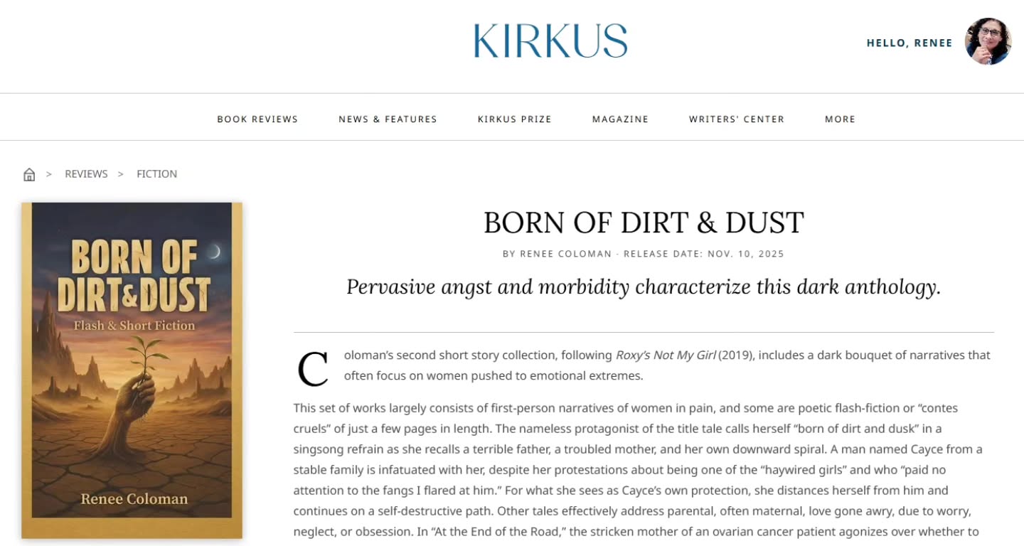Kirkus Reviews posted my book's review today ... Born of Dirt & Dust:
"A dark bouquet of narratives that often focus on women pushed to emotional extremes."--Kirkus Review
Loved that Hubert Selby Jr. was noted in my review:
"... stylistic nods to splattering fiction and the work of Hubert Selby Jr."
I never realized my stories carried flavors of hyperintensive horror with no limits. It all seemed pretty normal to me 🤷🏽♀️
Read the full review at
Rcwriter-pen-ink-suffering.com/post/born-of-dirt-dust-kirkus-review-released-today
Copy & paste the link in your browser.
Let me know what you think.
Thanks, friends!