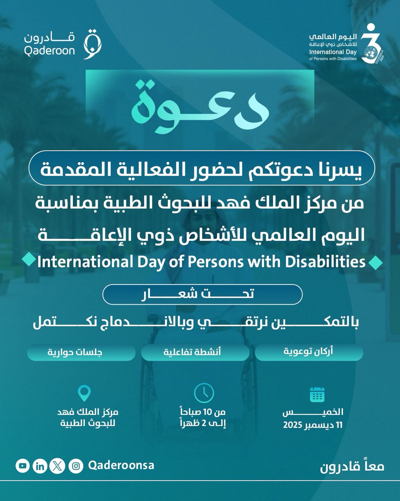 تدعوكم قادرون لزيارة جناحها والمشاركة في فعالية اليوم العالمي للأشخاص ذوي الإعاقة 2025، والتي ينظمها مركز الملك فهد للبحوث الطبية تحت شعار:
«بالتمكين نرتقي وبالاندماج نكتمل»
📅 الخميس 11 ديسمبر 2025
⏰ من 10 صباحاً إلى 2 ظهراً
📍 مركز الملك فهد للبحوث الطبية
لتسجيل الحضور تجد رابط التسجيل في البايو
#معا_قادرون