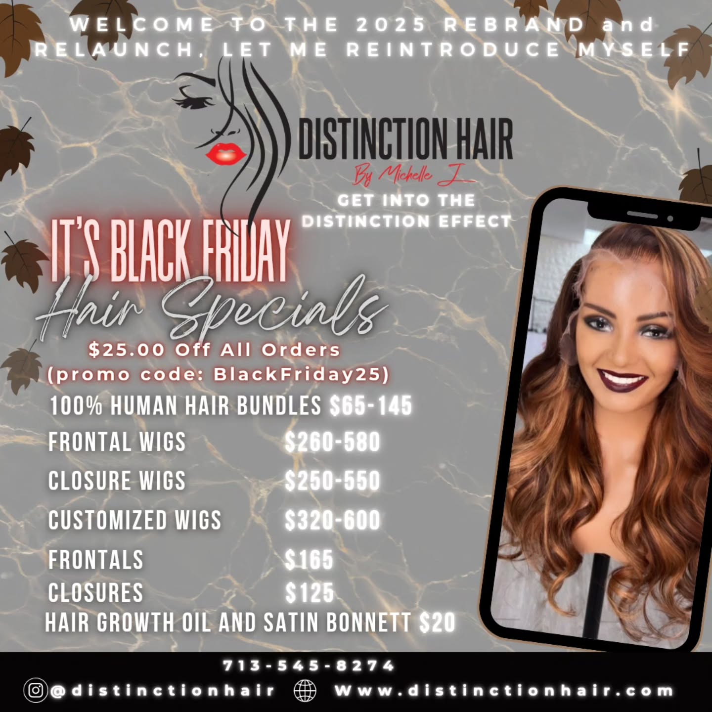 BLACK FRIDAY IS IN EFFECT...
Get Into The Distinction Effect...
Distinction Hair by Michelle J.
Apply $25 off all products/orders with the promo code "BlackFriday25"
https://www.distinctionhair.com
We accept Afterpay, Affirm and Klarna for those looking to pay over time for your order..
The Distinction Effect..
"Dare to be Different"
💆🏾Come get your hair💆🏾 (Bundles,frontals, closures,customized wigs,hair accessories,hair growth oil)
Hair Prices
16-18"- 65.00
20-22"-75.00
24-26"-85.00
28-30"- 95.00
32-34"-125.00
34-40"-145.00
-613 Collection
16-18"- 75.00
20-22"-85.00
24-26"-95.00
28-30"- 105.00
32-34"-135.00
34-40"-155.00
-613 Raw Collection (Add 20.00 to price for Raw Collection)
-Closures to include HD/Transparent 4×4,5×5:125.00
-Frontals to include HD/Transparent/360: 165.00-200.00
-Wigs: Starting at 260.00-550.00
-Customized Closure Wigs: Starting at 320.00-560.00
-Customized Frontal Wigs: 360.00-600.00
Hair Accessories: Satin Bonnetts 20.00
Hair Tie: 10.00
Hair Growth Oil: 20.00
Hair in stock/Hair on hand
Pickup,Delivery,Shipping,
Pre-order
Textures: Straight,Natural Wave,Water Wave,Loose Wave,Body Wave,Deep Wave,French Curl, Kinky Curl
#fypage #hairextensions #distinctionhair wigsforsale