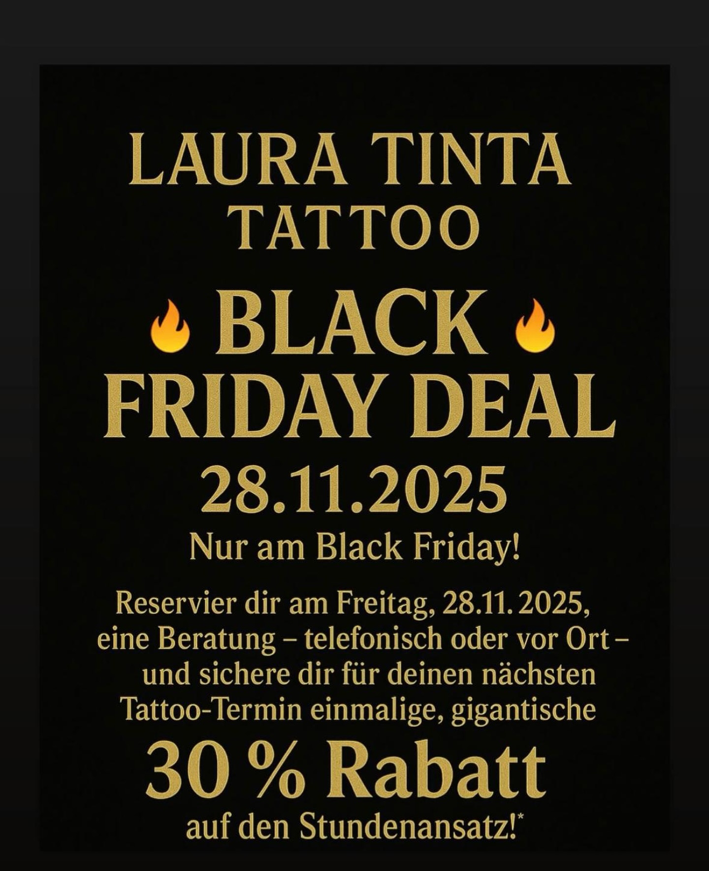 🔥 BLACK FRIDAY DEAL – 28.11.2025 🔥
Nur am Black Friday!
Reservier dir am Freitag, 28.11.2025 eine Beratung – telefonisch oder vor Ort –
und sichere dir für deinen nächsten Tattoo-Termin einmalige, gigantische 30 % Rabatt auf den Stundenansatz! 😍🔥
Wichtig:
• Der Tattoo-Termin muss direkt während der Beratung am Freitag, 28.11.2025 reserviert werden, damit du den Rabatt erhältst.
• Nicht gültig für bereits reservierte Termine.
📲 Schreib uns per WhatsApp: +41 76 494 01 40
#tattoo #realistic #maoritattoo #fineart #finlinetattoo #ornamentaltattoo #realistictattoos #zürichtattoo