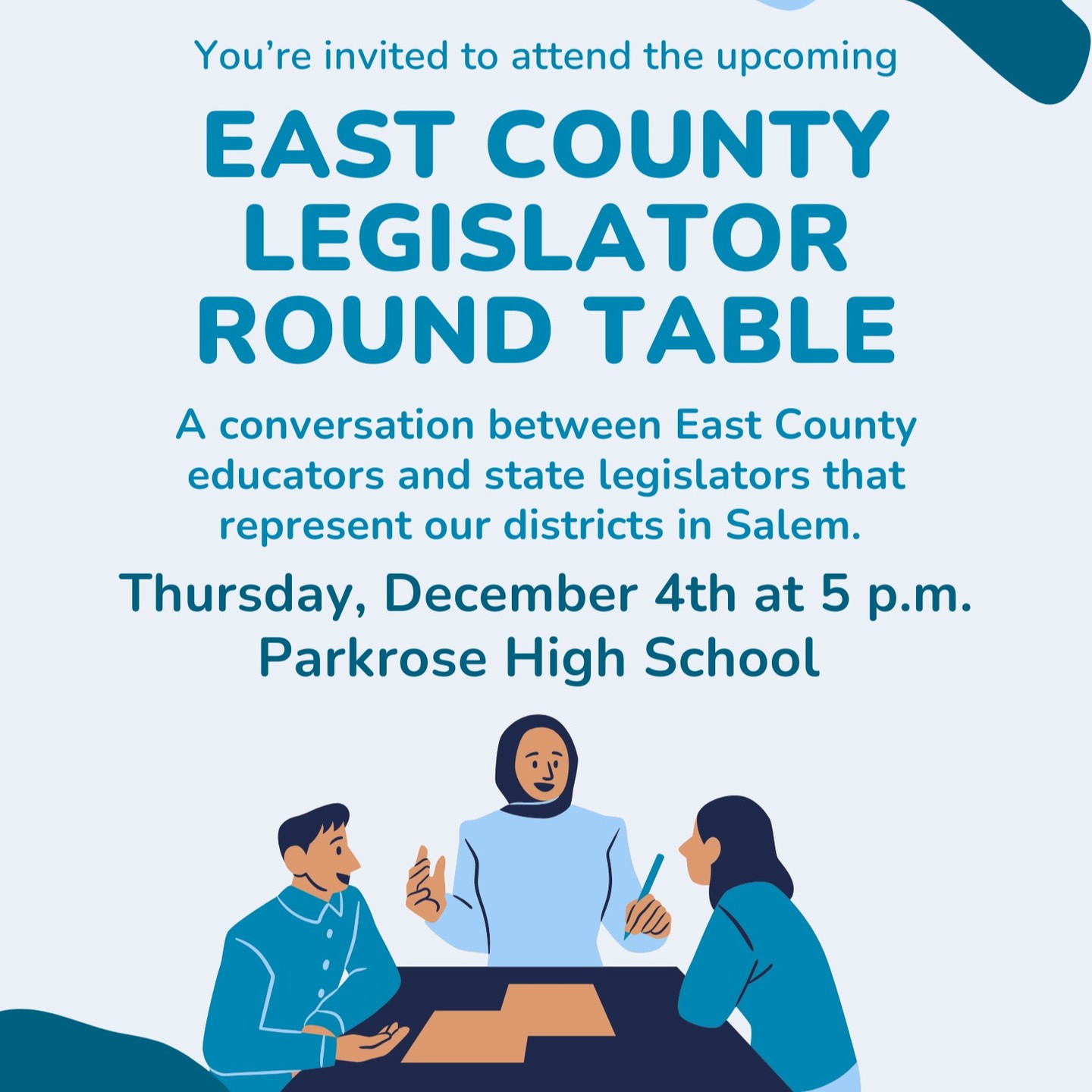 Join us Thursday, December 4th, for the annual Educator - Legislator round table for East Multnomah County.
The event will be at Parkrose High School from 5 pm to 7 pm. Food will be provided. It is open to anyone living or working in education in East Portland, Gresham, Troutdale, etc.
Legislators in attendance will be Rep. Andrea Valderrama, Rep. Zach Hudson, Lamar Wise, and a staff member from Governor Kotek's office.