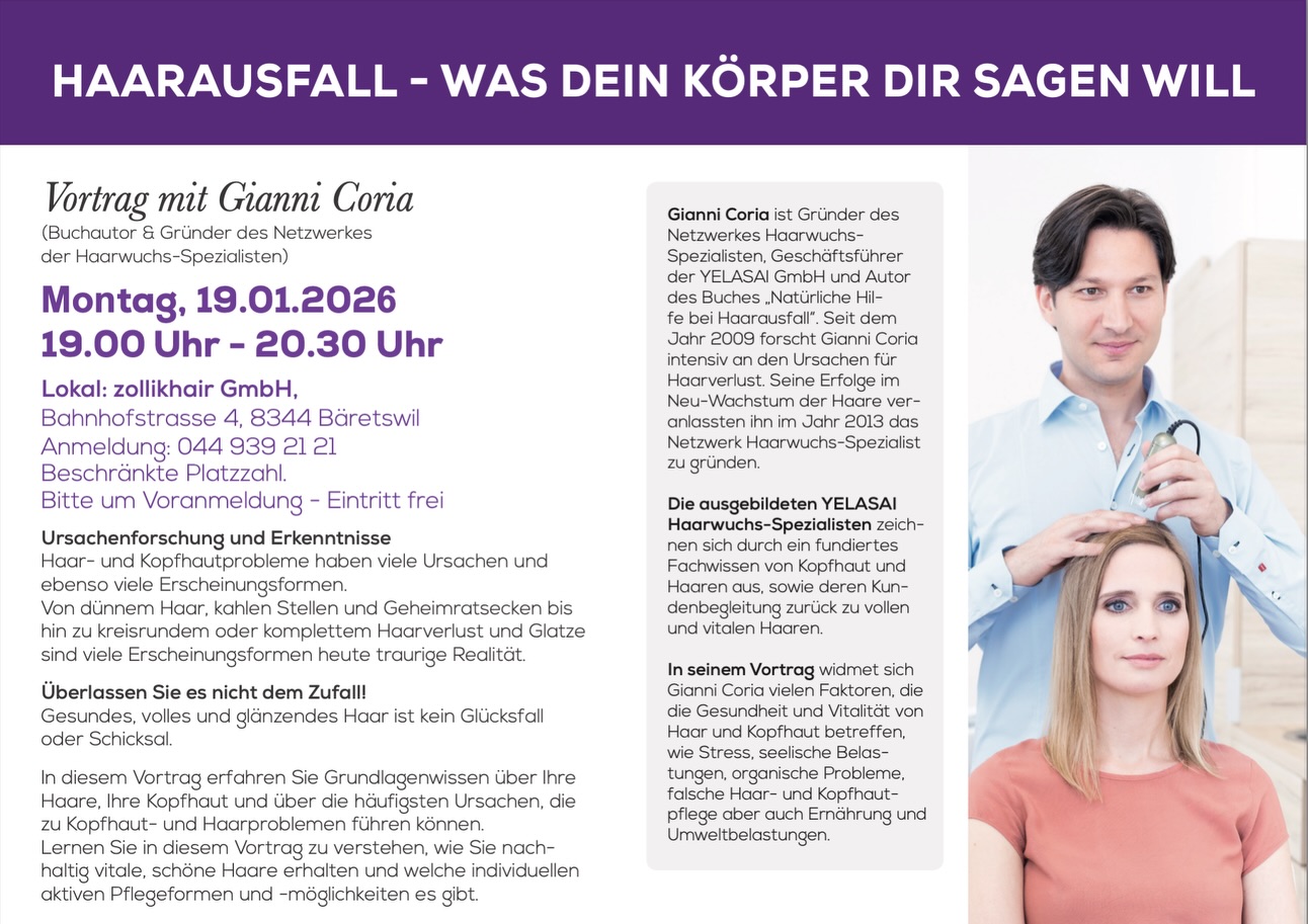 📣 Info-Event bei Zollikhair
Montag, 19. Januar 2026 – direkt im Salon
Wir stellen unser neues Angebot Haarwuchs Spezialist vor! Gemeinsam mit Gianni Coria, Gründer & Experte von Yelasai, sprechen wir über Ursachen von Haarausfall, dünnem Haar und Kopfhautproblemen – und zeigen natürliche Lösungen auf. 🌿✨
🕓 Nachmittag
➡️ 5 exklusive Termine für eine individuelle Kopfhautanalyse
(Plätze stark limitiert!)
🌙 Abend
➡️ Infoveranstaltung mit Vortrag von Gianni Coria
Erfahre mehr über ganzheitliche Kopfhaut- & Haarwuchspflege und wie wir dich bei Zollikhair begleiten können.
Anmeldung zum Event📌📌📌
Damit wir alles planen können, bitten wir um Anmeldung für:
- einen der Kopfhautanalyse-Termine am Nachmittag
(fünf Termine von 13:00 bis 18:00)
und/oder
- die Teilnahme am Infoabend
(Beginn 19:00 - 20:30 Uhr, limitierte Anzahl an Plätzen)
Melden Sie sich gerne per E-Mail oder Telefon:
📞 044’939’21’21
✉️ info@zollikhair.ch
Marco & Team Zollikhair🤍