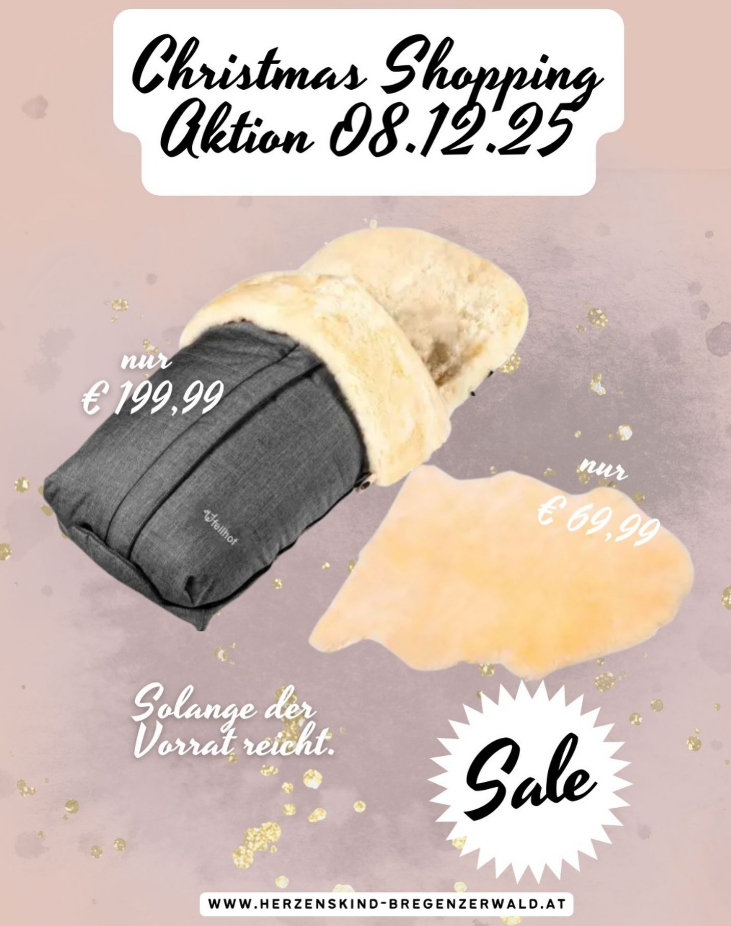 .
Christmas Shopping Aktion am 08.12.25! ✨
Nur an diesem Tag bekommst du ausgewählte Winter-Basics für dein Baby zu super Preisen ❄️🤍
• Fellhof Fußsack nur €199,99
• Lammfellauflage nur €69,99
nur solange der Vorrat reicht!
Komm vorbei und sichere dir dein Winter-Must-have ❄️✨
#herzenskindbregenzerwald #babybedarf #winterbaby #saleaktion