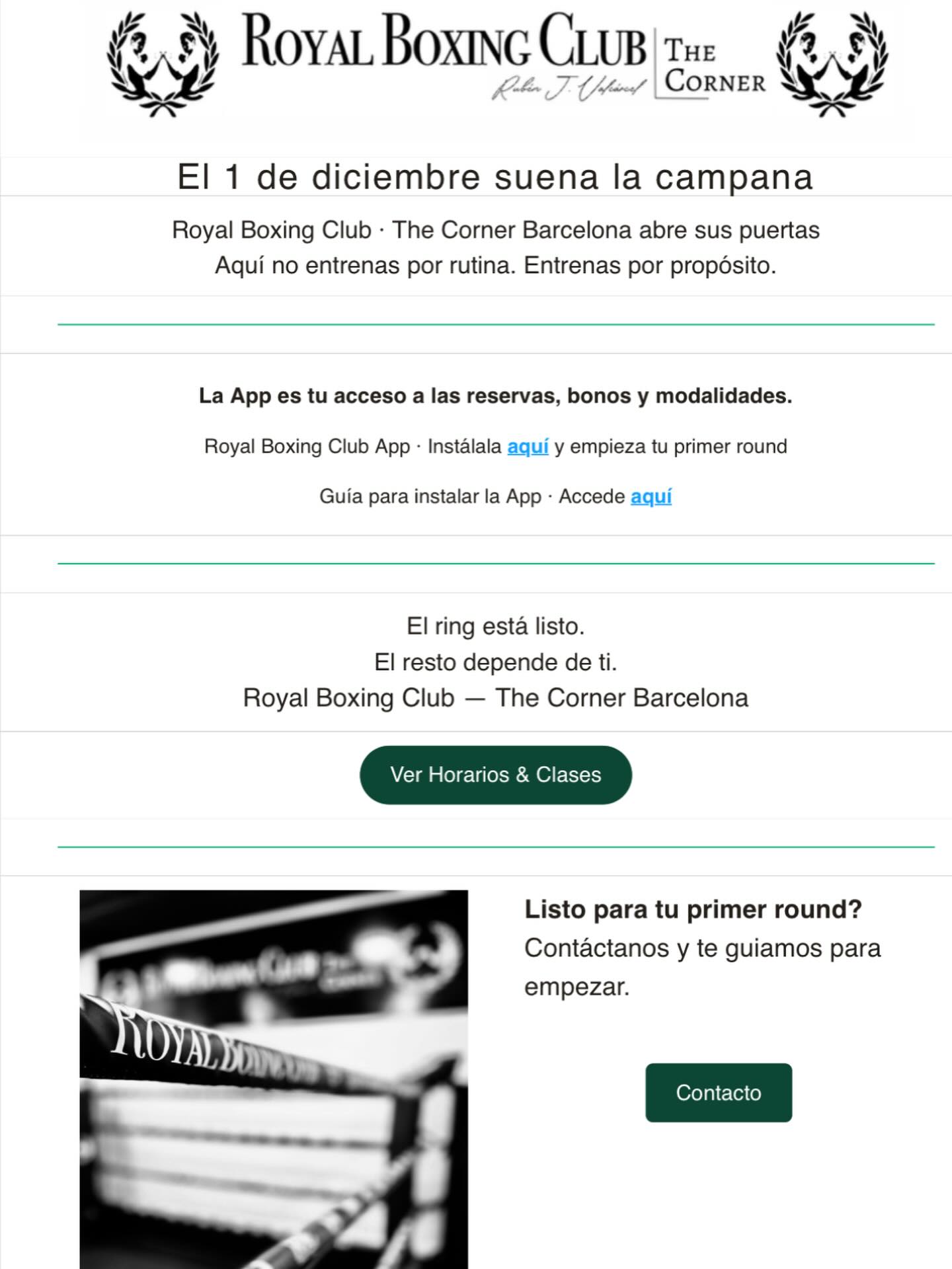 El 1 de diciembre suena la campana
Royal Boxing Club • The Corner Barcelona abre sus puertas
Aquí no entrenas por rutina. Entrenas por propósito.
https://approyalboxingclub.viday.es/
La App es tu acceso a las reservas, bonos y modalidades.
Royal Boxing Club App • Instálala aquí y empieza tu primer round
Guía para instalar la App • Accede aquí
El ring está listo.
El resto depende de ti.
Royal Boxing Club - The Corner Barcelona
Ver Horarios & Clases
Listo para tu primer round?
Contáctanos y te guiamos para empezar.
NDY
Contacto
Carrer del Camp, 37, Barcelona, Spain
+34 614244102
Echa un vistazo a nuestro sitio. https://royalboxingclub.com/so/93PhHT4cv?languageTag=en