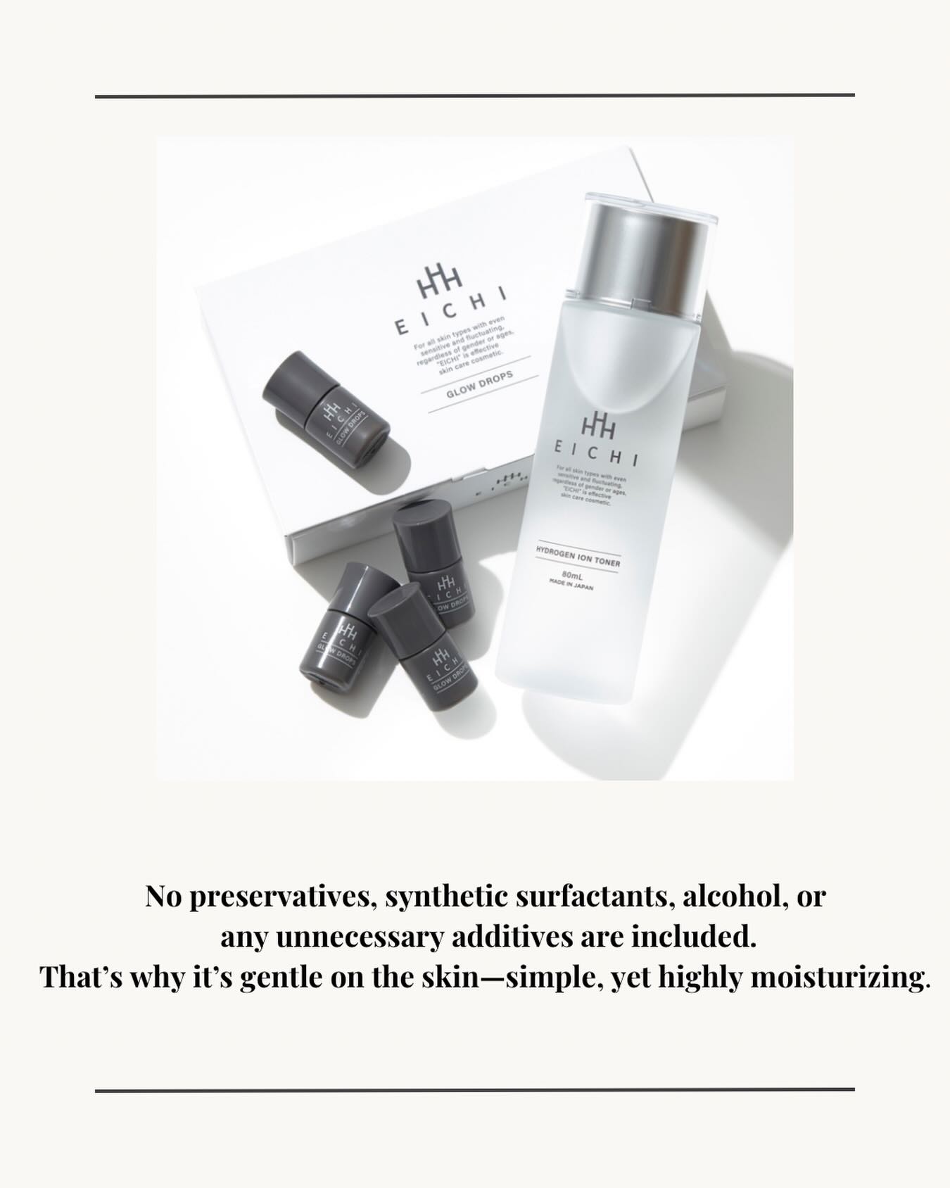 “A new skincare experience: a lotion that creates fresh hydrogen in the palm of your hand.”
✨ Meet the next generation of skincare.
EICHI delivers 150,000× more hydrogen ions than regular water — ultra-small molecules that penetrate deeply and hydrate instantly.
💧 Deep hydration, fast absorption
Hydrogen ions move through aquaporin channels, allowing moisture to reach deep inside the skin where it’s needed most.
🛡 Skin barrier–friendly & additive-free
No preservatives.
No alcohol.
No synthetic surfactants.
Just pure hydration that supports your natural barrier without irritation.
🧬 Skin regeneration support
Clinically observed to boost EGF/FGF, helping skin repair faster and improving overall texture and brightness.
🦠 Powerful yet gentle cleansing effect
With a stable pH of 1.8, it shows strong antibacterial action—helping keep breakouts, inflammation, and roughness away.
🌿 Restores your ideal skin balance
Returns alkaline or stressed skin back to healthy weak acidity for a smoother, more resilient complexion.
✨ Fresh hydrogen.
✨ Deep absorption.
✨ Clear, glowing, trouble-free skin.
#HydrogenSkincare #HydrogenIonSerum #SkinRepair
#DeepHydration #AquaporinSkincare #CleanBeauty #NextGenBeauty
#SkincareInnovation #GlowingSkin #barriercare