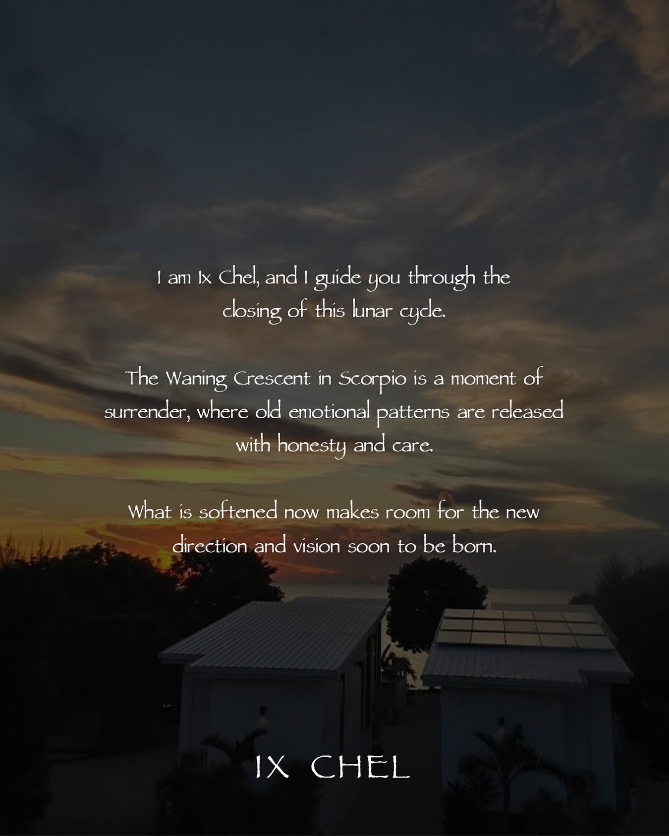 Moon Monday | Waning Crescent Moon in Scorpio 🌘
Clearing space before the Sagittarius New Moon
I am Ix Chel, and I invite you to go inward.
Today the Moon travels through the depths of Scorpio, her light a thin sliver of surrender over the waters of your inner world. Scorpio teaches us to feel with honesty, to welcome what has been hidden beneath surface calm, and to meet the subtle currents of emotion that shape the soul.
This Waning Crescent phase is the final whisper of the lunar cycle just before the reset of the New Moon. It asks us to release, not to bury, not to rush, but to soften into what needs to be let go. Scorpio supports this work, deep, soulful, and real.
We are also moving toward the New Moon in Sagittarius on December 19, a time of renewal, expansion, and big vision. Scorpio’s clearing now helps prepare the ground for what is coming. Before the horizon opens wide, we must tend to the inner landscape.
Energy to Work With:
• Sit with what has been dissolving beneath the surface. Name it with calm awareness.
• Let your breath become a gentle release, deep in through the belly, slow out through the mouth.
• Imagine the waters within you flowing, cleansing, and carrying away what is ready to leave.
Reflection Prompt:
What emotion or attachment am I willing to release now so that my life can expand with the next cycle?
The Moon reminds us that release is not an ending. It is a sacred preparation. What we let go of now creates space for truth, vision, and renewal.
Join us for the Sagittarius New Moon Moon Portal Workshop on Friday, December 19. Send us a message to be added to the list.
#MoonMonday #WaningCrescent #ScorpioMoon #SagittariusNewMoon #LunarCycle #MoonWisdom #AstrologyPost #MoonRitual #EnergyClearing #ReleaseAndRenew #SpiritualReflection #HolisticWellness #IxChel #IxChelWellnessResort #WellnessInBelize