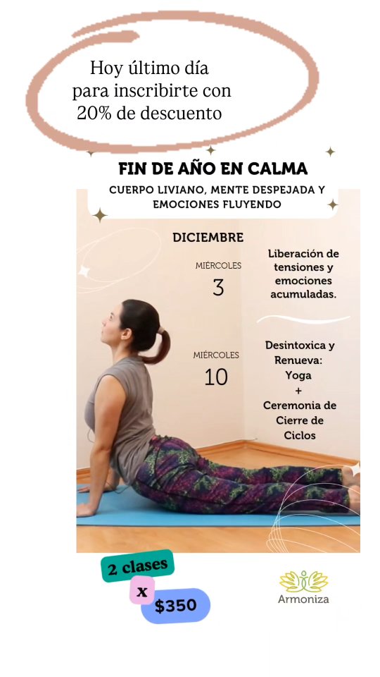 Empezamos mañana! Hoy es el último día para aprovechar el 20% de descuento🪷Cierra el año con dos experiencias diseñadas para liberar lo que ya no necesitas y preparate para recibir el siguiente año con ligereza, seguridad y dirección. Dime en comentarios si te inscribes.
🌿 *Clases Especiales con Goretti de Armoniza* , especialista en movimiento psicocorporal, yoga y masaje terapéutico con experiencia de más de 10 años.
🙌🏻Las Clases tienen duración de entre 1 hora y media a 2 horas.
🌿 Clase 1:
*Liberar tensiones y emociones acumuladas*
🌺Una experiencia integral que combina yoga, danzaterapia, movimiento expresivo, automasaje con digitopuntura, meditación guiada y escritura.
Una sesión diseñada para aliviar dolores físicos, liberar tensiones profundas y soltar las emociones retenidas que has estado cargando. Acompañarás a tu cuerpo a aflojar, expresar y suavizar, permitiendo que la energía vuelva a fluir con más libertad y ligereza.
📆 *Miércoles 3 de diciembre*
🕘 9:30 am
🌿 Clase 2:
*Desintoxica y Renueva: Yoga + Ceremonia de Cierre de Ciclos*
Esta experiencia es una invitación a limpiar tu cuerpo, despejar tu mente y liberar todo lo que ya cumplió su propósito en tu vida.
1️⃣Comenzaremos con una *práctica de yoga diseñada para desintoxicar* : respiraciones que liberan tensión, movimientos que activan la circulación, torsiones que ayudan a depurar activando órganos que ayudan a desintoxicar el cuerpo y posturas suaves para relajar tu sistema nervioso.
2️⃣Finalmente, entraremos en una *ceremonia holística de cierre de ciclos* , donde con intención, presencia y ritual te acompañaré a soltar cargas emocionales, pensamientos acumulados y energías que ya no necesitas. Un espacio seguro para despedirte de lo que te pesa y abrirte a nuevas posibilidades.
📆 *Miércoles 10 de diciembre
🕘 9:30 am
Clases para todos los niveles, no necesitas tener práctica.
🎟️ Bonus extra: -Usa el cupón 20DESCUENTO al momento de pagar y obtén 20% de descuento.*
-PDF de guía de escritura consciente de fin de año.
-Audio de meditación guiada para cerrar ciclos.
-Cupón del 40% de descuento en mi curso online 20 min de yoga para cambiar tu día.
#yoga #findeaño #añonuevo