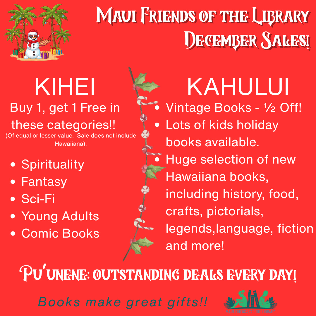 Get ready for December sales at your Friends of the Library stores! Great gifts just waiting to make someone’s holiday special. Come in today and get all your shopping done at amazing prices!
Locations:
Kihei at 95 EnLipoa
Kahului at Queen Ka’ahumanu Center
Pu’unene at East Camp 5 Road
We would really appreciate your support by selecting LIKE, FOLLOW and SHARE on Facebook and Instagram. Help spread the word! Thanks!
#MauiFriendsoftheLibrary #MauiBookstore #UsedBooks #ReadMoreBooks #MauiBooks #mfol #MauiNonProfit #kidsbooks #ReadBooks #MauiGifts #Books #Hawaiiana #HawaiianBooks #KeikiBooks #ShopLocal #SupportLocalMaui #booklover #shopsmall #buylocal #shoplocal #NeedVolunteersMaui #treatyourself #supportlocalbusiness #shopsmallbusiness #Christmasshopping #Christmasgifts #Easygifts #kidsChristmas #Vintagebooks