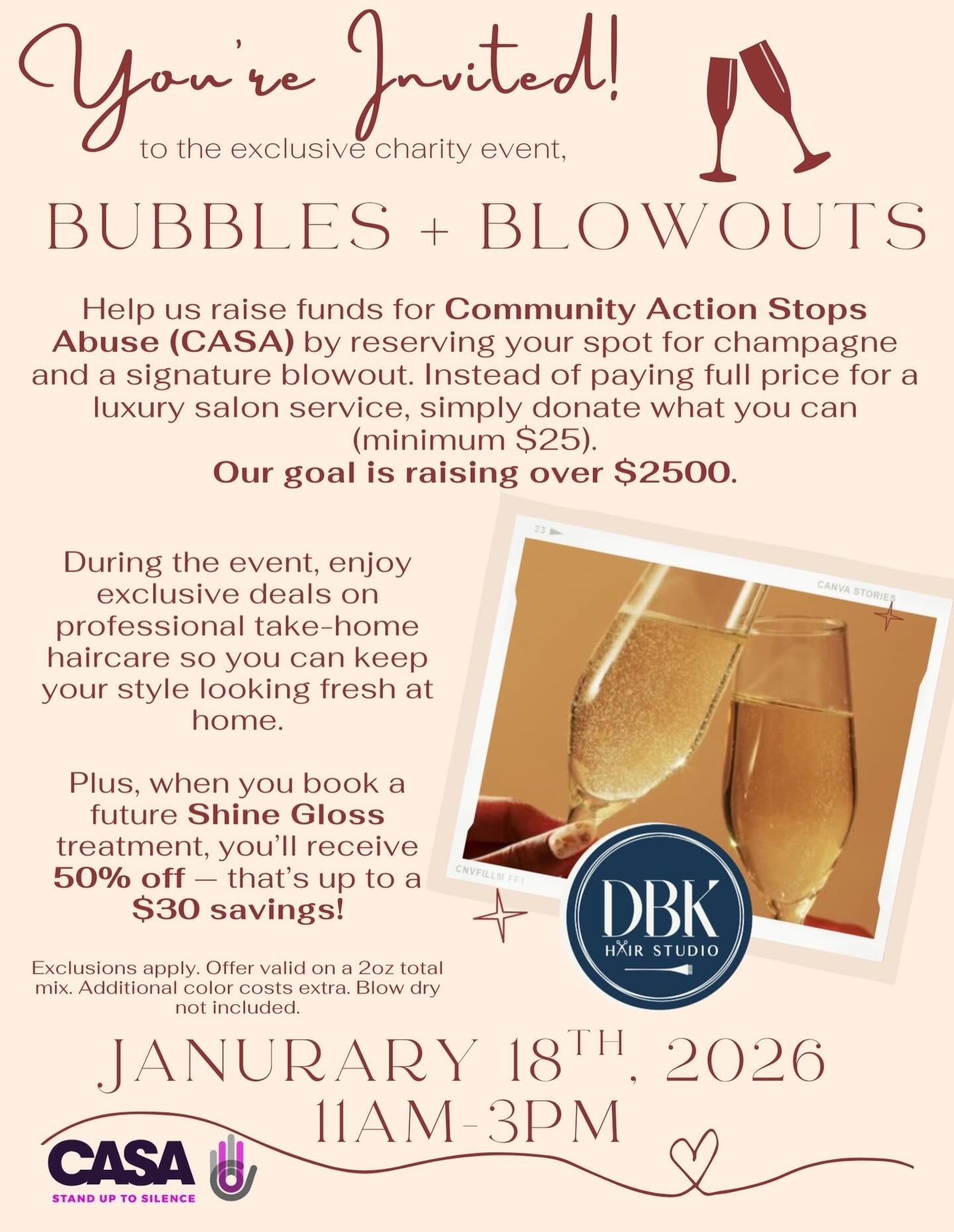 🎉 Bubbles + Blowouts: Sip, Shine & Support 🎉
💇♀️✨ DBK Hair Studio is rolling out the red carpet for YOU on January 18th, 2026 (11AM–3PM)!
🍾 Reserve your signature blowout, sip champagne, and indulge in exclusive salon deals—all while helping us raise funds for CASA (Community Action Stops Abuse).
💖 Instead of paying full price, simply donate what you can (minimum $25). Every dollar helps us reach our goal of $2,500+ raised for CASA.
🌟 Event Perks:
✨ Exclusive discounts on professional take-home haircare
✨ 50% off future Shine Gloss treatments (up to $30 savings!)
✨ A day of glam, giving, and gorgeous hair
📞 Call us at 727-576-2111 to reserve your spot—spaces are limited, and this event will fill FAST!
Let’s stand up to silence together, one blowout at a time 💕.
Tag your bestie, share this post, and join us for a day of beauty that makes a difference