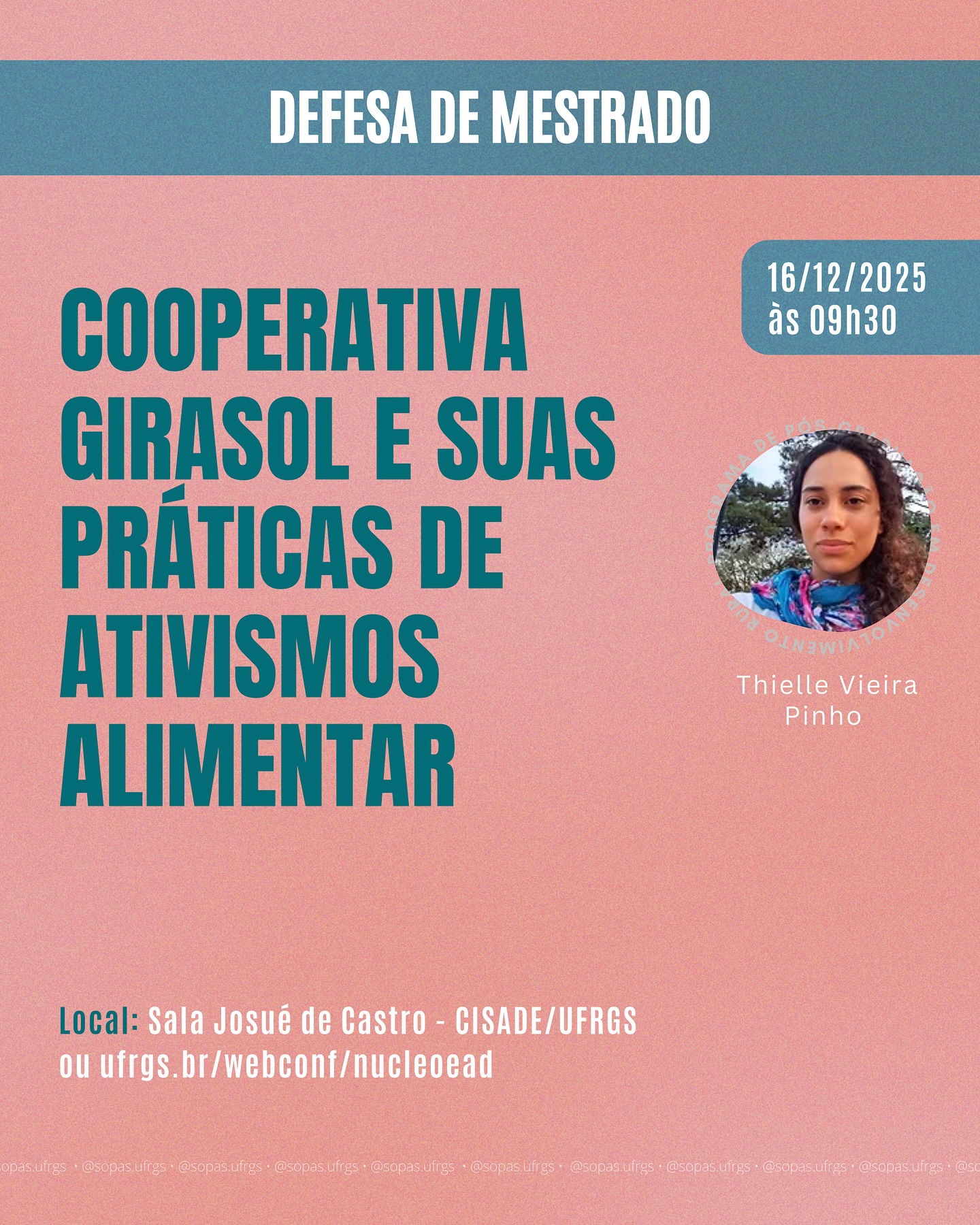 📚 Defesa de Mestrado em Desenvolvimento Rural
No dia 16/12 (terça-feira), às 9h30, a Mestranda Thielle Pinho defenderá sua dissertação intitulada “Cooperativa Girasol e suas práticas de ativismo alimentar” realizada sob orientação do professor Maycon N. Schubert.
A defesa será híbrida. No MConf na modalidade virtual e na sala Josué de Castro do prédio do PGDR na modalidade presencial (endereço na imagem).