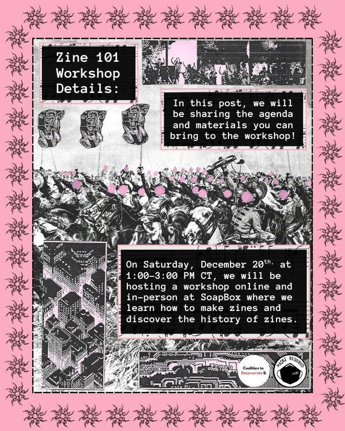 What should you bring to our Zine 101 Workshop? In this post, we will outline the materials we will provide for those attending both in-person and online. We also encourage participants to bring their own supplies to create zines and other projects.
This workshop will take place on December 20th from 1:00 to 3:00 PM CT at SoapBox and online. Together, we will create zines while exploring their connections to political education and grassroots movements. Additionally, we will discuss how currently incarcerated individuals have created zines that offer valuable insights and perspectives from their experiences.
Please RSVP for this event via our LinkTree under the “Zine 101 Workshop” tab! The accessibility notes for the event are pinned in the comment section.