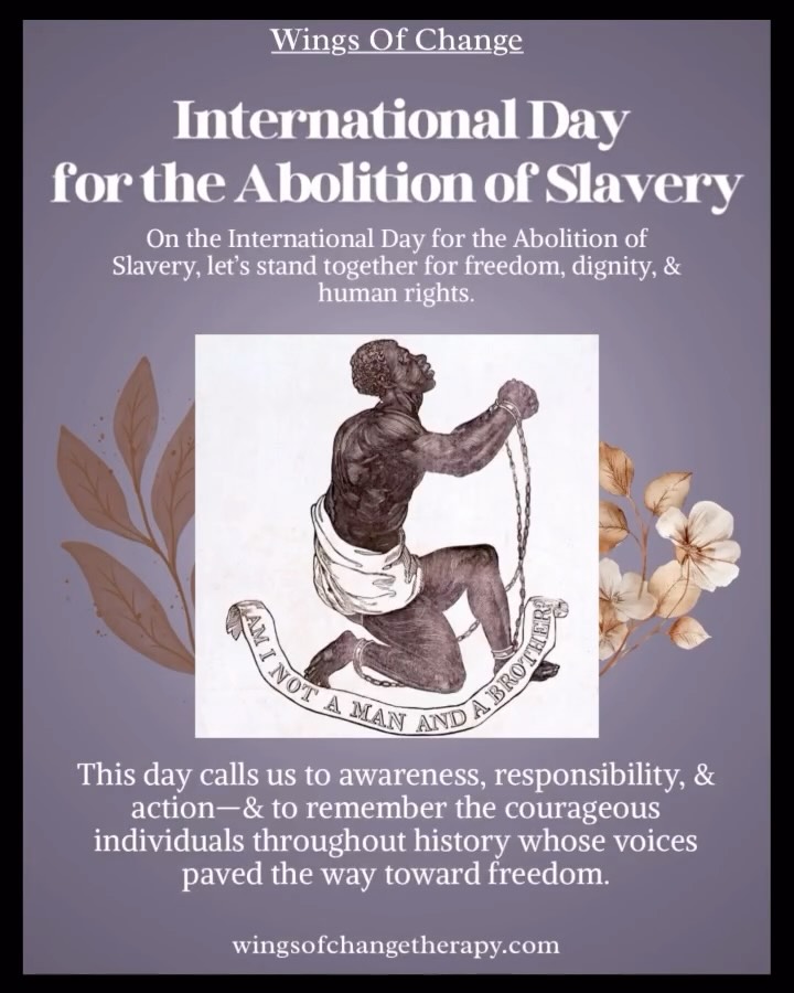 International Day for the Abolition of Slavery
Today, we recognize that slavery is not just a historical injustice—it’s a present-day crisis. Across the world, millions of people continue to face human trafficking, forced labor, child exploitation, and coercive control. In a time marked by rising economic hardship, political instability, and global displacement, vulnerable communities are at even greater risk of exploitation.
The trauma of modern slavery leaves lasting emotional, psychological, and physical scars. Survivors deserve safety, dignity, and support as they rebuild their lives—and the responsibility to protect human rights belongs to all of us.
At Wings of Change Therapy, we stand with survivors. Our trauma-informed, culturally aware therapists provide a safe space for healing, empowerment, and reclaiming personal agency.
Your voice, awareness, and advocacy matter.
If you or someone you love needs support, we’re here to walk alongside you with care and compassion.
📞 (760) 587-3075
📧 Dakota@wingsofchangetherapy.com
🌿 Telehealth therapy across California
#abolishslavery #humanrights #wingsofchange