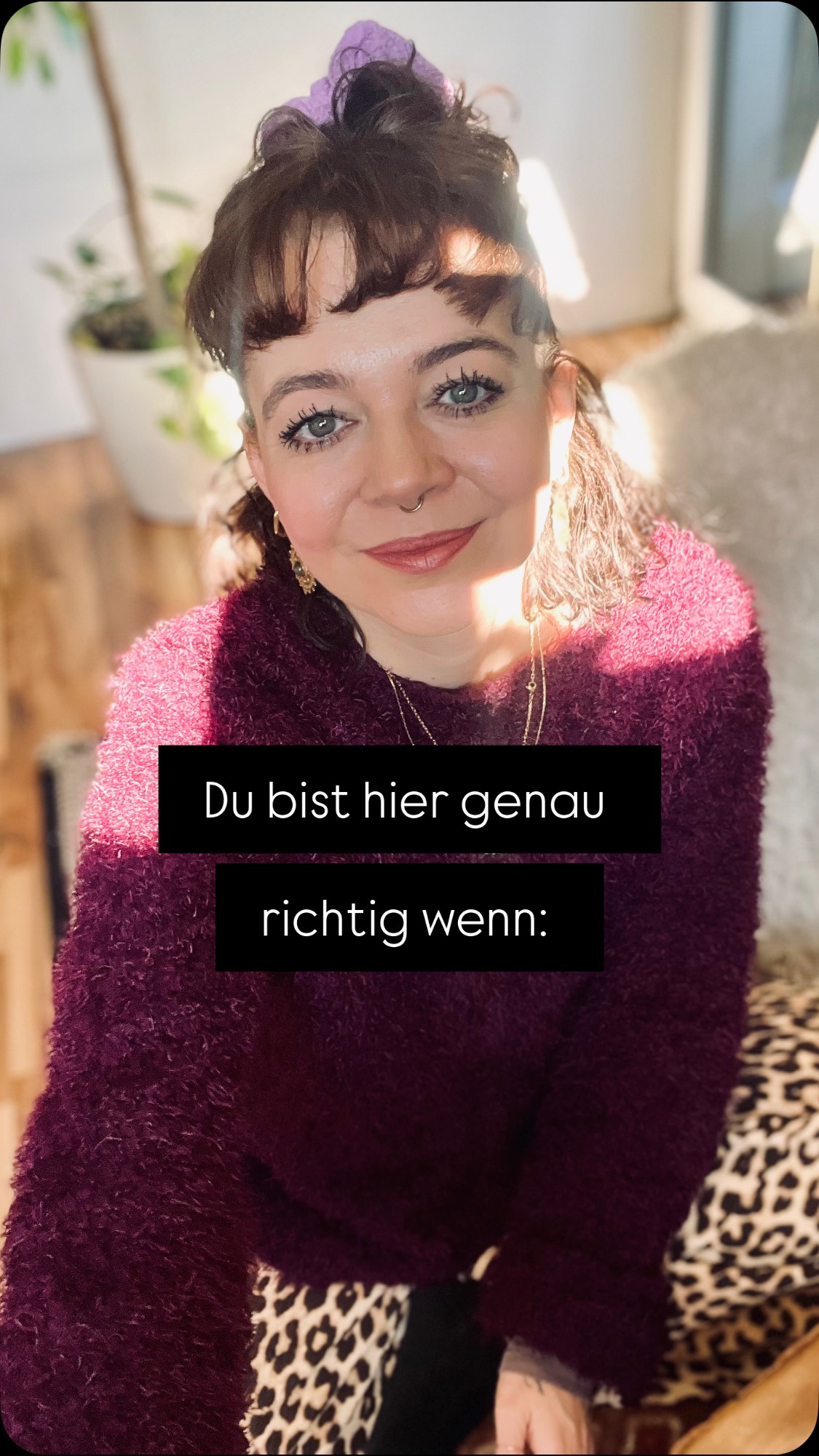 Wir regulieren hier nicht. Wir erhöhen Präsenz.
Kein Fixen. Kein Optimieren. Kein „funktionier besser“.
Nur: Körper. Sicherheit. Hiersein.
Wenn du hier bist, dann nicht, weil du „kaputt“ bist. Sondern weil dein Körper endlich jemanden will,
der zuhört, statt ihn zu übergehen.
Meine Arbeit ist für Frauen, die:
🌹 viel fühlen und es oft wegdrücken mussten
🌹 zu lange funktioniert haben
🌹 gelernt haben, sich selbst zu verlassen
🌹 wieder im Körper landen wollen
🌹 sicherer, tiefer, echter leben möchten
Hier geht es um deine Natur, nicht um deine „Optimierung“.
Um das Wiederankommen in deinem Körper..
Um Nervensystem, Weiblichkeit, Intuition.
Wenn du bereit bist, wieder DU zu werden:
✨ Willkommen in meiner Welt.
✨ Willkommen in meinen Räumen.
Hier lernst du,
wie dein Körper wirklich spricht…
und wie du wieder mit ihm gehst –
nicht gegen ihn.
💆🏻♀️
Tiefe.
Präsenz.
Sanftheit.
Rückkehr.
Wenn du das fühlst –
du bist hier genau richtig.
✨🤍🌹
Willkommen.
Love, Eva 🫀
#womenwhofeel #somaticrevolution #nervensystemreset #embodiedwoman #highlysensitivewomen#embodiment#emotionalhealingjourney #femaleawakening