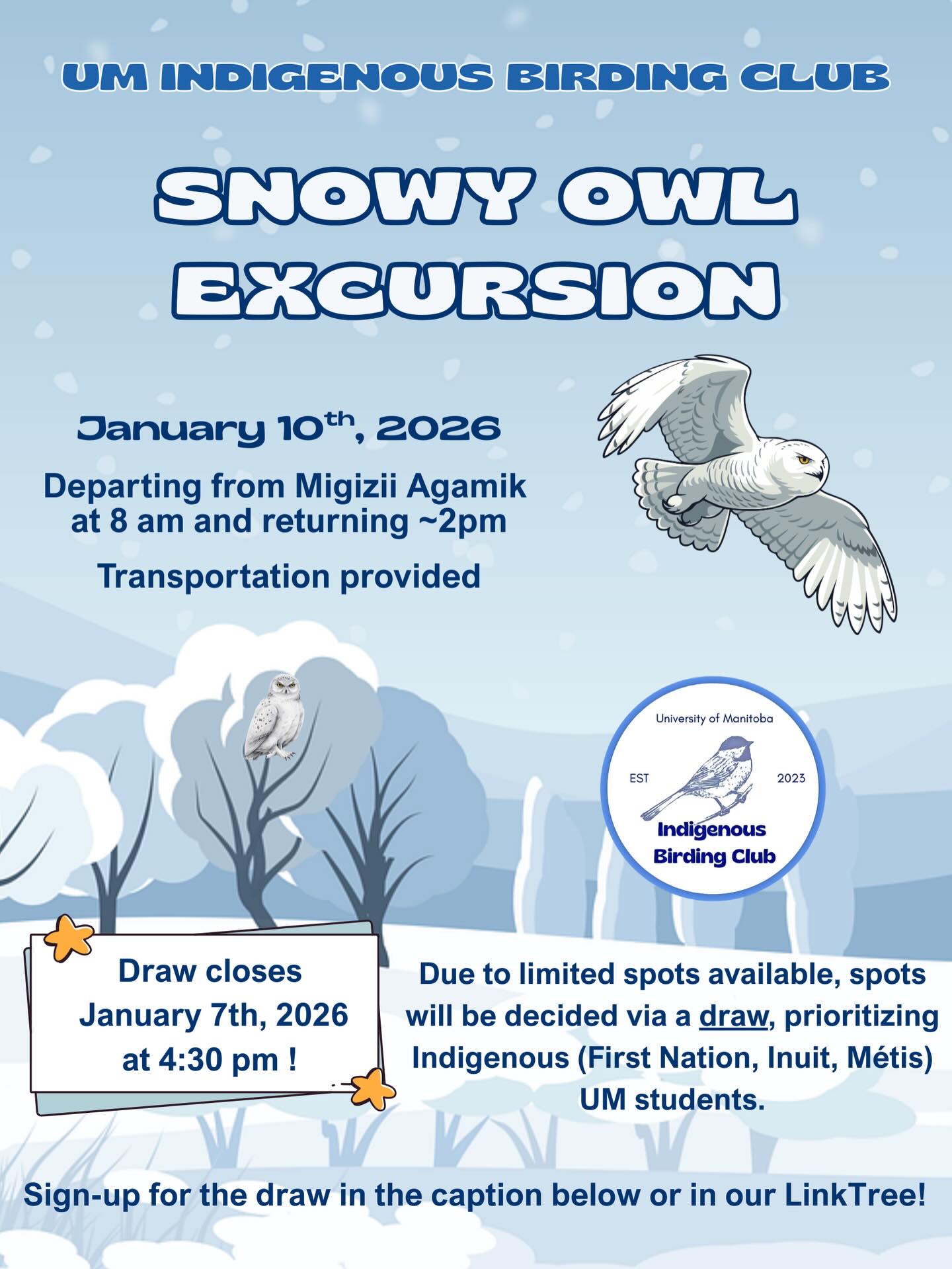 Want to be part of something special?
The UM Indigenous Birding Club is heading out this Saturday (January 10, 2026) for our first-ever Snowy Owl Excursion and you could be on board!
Spaces are limited, so all sign-ups go into a random selection. Priority will be given to current Indigenous UM students. Everyone who enters by Wednesday at 4:30 pm has a chance to join.
Excursion highlights:
- Depart from Migizii Agamik on January 10, 2026, at around 8:00 am and return around 2:00 pm, but timing may vary
- Lunch will be provided
- Vehicle travel on paved, gravel, and dirt roads with some bumpy stretches
- Dress warmly with layers, a winter coat, hat, gloves, and sturdy shoes
Selected participants will be notified by email on Thursday. A waiver is required. And yes, snowy owls are wild, so sightings are not guaranteed.
Sign up for your chance to join UMIBC on this inaugural adventure: https://forms.office.com/r/DQFXKRqXzz
Don’t miss out on this open prairie adventure!