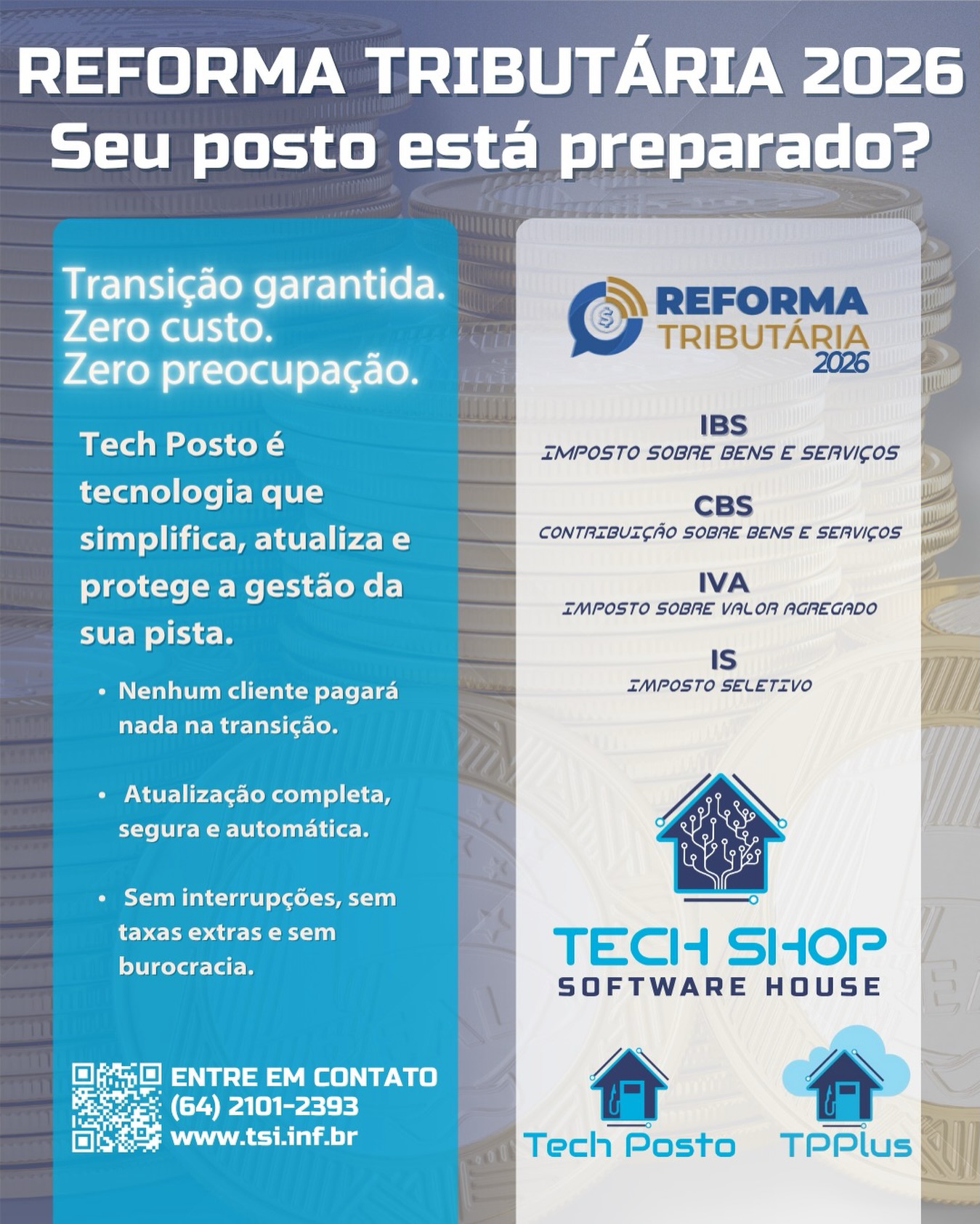 Reforma Tributária 2026: seu posto está preparado?
A Tech Shop garante uma transição completa, automática e sem custo para todos os clientes Tech Posto e TPPlus.
Zero taxa. Zero preocupação. Zero burocracia.
Com nossa tecnologia, seu posto estará pronto para os novos tributos:
🔹 IBS – Imposto sobre Bens e Serviços
🔹 CBS – Contribuição sobre Bens e Serviços
🔹 IVA – Imposto sobre Valor Agregado
🔹 IS – Imposto Seletivo
Por que a Tech Shop é a escolha certa para seu posto?
✔ Atualização segura e totalmente automatizada
✔ Nenhum cliente paga nada na transição
✔ Gestão protegida, simplificada e sempre atualizada
Prepare seu posto para 2026 com quem entende do seu negócio.
Entre em contato e fale com nossa equipe especializada!
#ReformaTributária2026 #TechShop #TechPosto #TPPlus #GestãoDePostos #SoftwareParaPostos #IBS #CBS #IVA #ImpostoSeletivo #AutomaçãoComercial #PostosDeCombustíveis #TecnologiaParaPostos #TransiçãoTributária #SemCusto #SemBurocracia #TechPosto #TechShop