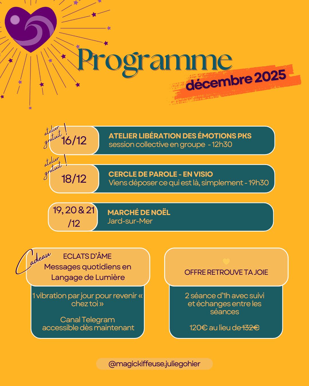 Décembre… ce mois où l’on revient vers soi, où l’on dépose, où l’on rallume la flamme tranquille de l’intérieur.
Et voici tout ce que je t’ai préparé pour t’accompagner dans cette traversée lumineuse ✨
🔮 16/12 – Atelier Libération des Émotions (PKS)
✨ Session collective - Gratuit - 12h30 à13h30
Un espace pour déposer, traverser, regarder autrement… et sentir de nouveaux possibles s’ouvrir.
🌕 18/12 – Cercle de Parole en visio 19h30-20h30
Un temps suspendu pour parler vrai, déposer ce qui pèse, réouvrir ce qui respire.
🎄 19,20 &21 décembre – Marché de Noël (Jard-sur-Mer)
Je serai présente tout le week-end, avec mes créations vibratoires, mes tableaux, mes Magic’Kiffeuses, et tout ce qui naît dans mes mains et dans mon cœur.
Viens me voir, viens ressentir, viens papoter.
✨ Canal Éclats d’Âme – Messages quotidiens
Chaque jour de décembre :✨ 1 vibration en Langage de Lumière pour revenir “chez toi”
Canal Telegram accessible gratuitement, dès maintenant.
Commente “lumière” et je t’envoie le lien en MP.
💛 Offre Retrouve Ta Joie – Dernier mois
2 séances d’1h + échanges entre les séances
🎁 120 € au lieu de 132 €
Une invitation douce et profonde pour revenir à ta joie d’âme avant l’élan 2026.
🎁 Décembre, c’est mon mois. Et j’avais envie de t’offrir tout ça.
Un mois pour t’accompagner, te soutenir, t’éclairer, t’inspirer ;
Un mois pour atterrir en douceur dans l’année qui vient.
Si quelque chose t’appelle, tu sais où me trouver 💛
Julie – Magic’Kiffeuse