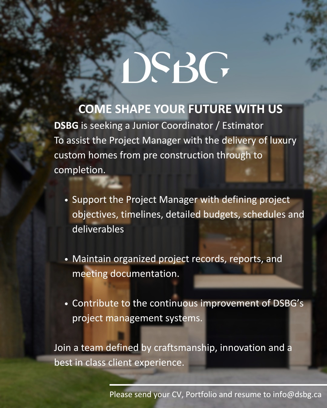 Join a premier custom home builder and be part of a team defined by craftsmanship, innovation, and client-first excellence.
Please email your resume & portfolio to info@dsbg.com
Come build your future with DSBG