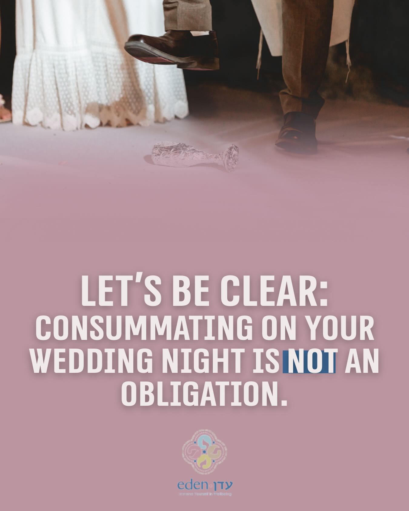With articles like the recent @nytimes piece, “We Had Never Touched. Then Came Our Wedding Night,” gaining traction, The Eden Center wants to make one thing abundantly clear: you do NOT have to consummate your marriage on your wedding night.
There is real value in taking the time and care to build up to intimacy. While there is a mitzvah to consummate the marriage, pressuring couples to be intimate before they are ready is deeply damaging and can have long term negative impact. Couples should feel empowered to move at their own pace, prioritizing trust, comfort, and connection above all else.
If you want a madrichat kallot, yoetzet or rabbi to speak to about this we’re happy to direct you to someone.
