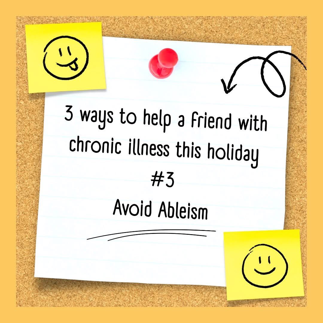 Avoid Ableism
Ableism, or the discrimination of disabled people in favour of non-disabled people, is something many do even if it’s not intentional. However, certain remarks and actions can be insensitive and unsupportive to those with chronic illnesses that impact their daily lives. Some examples of ableist behaviour include:
Statements such as “Just push through it” or “It’s not that bad” when referring to someone’s discomfort or symptoms.
Making plans to do activities that aren’t feasibly possible for the person with the chronic illness
Assuming a person isn’t struggling because their chronic condition isn’t “visible.”
It’s important not to make assumptions and let your loved one know you value them, including being mindful of how you approach and talk about their condition with them and others.
#endometriosis #endometriosisfighter #endowarrior #chronicillness #support #christmasholidays #endowarriorsaotearoa