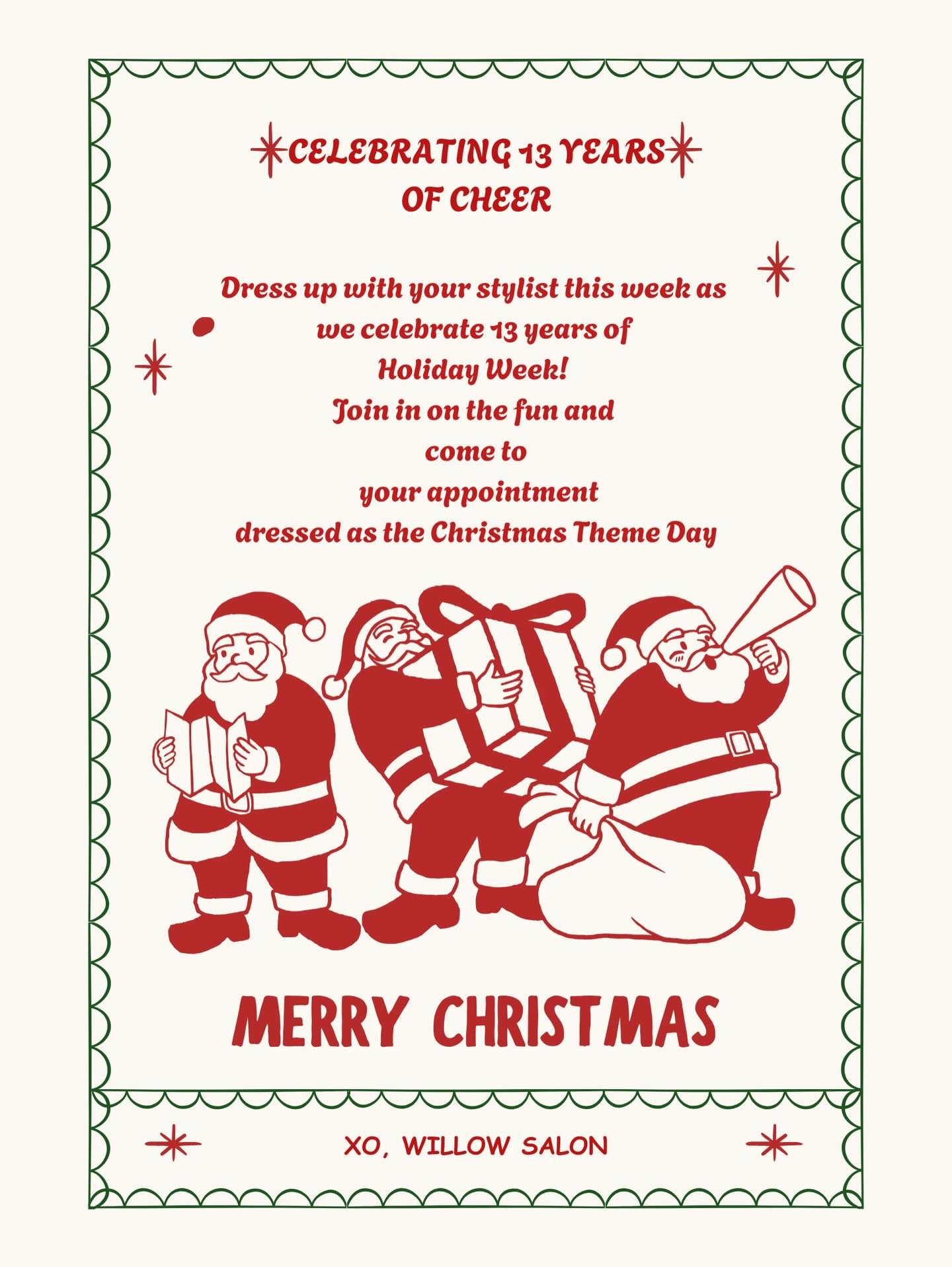 ✨🎄 Celebrating 13 YEARS of cheer at Willow Salon! 🎄✨
It’s officially Holiday Theme Week, and we’re inviting YOU to join the fun. Come dressed to match the theme of the day during your appointment and help us celebrate in style 🎅🏼🎁
Swipe to see the full theme calendar & plan your outfit!
Thank you for 13 amazing years — we couldn’t do it without you 🤍
#merrychristmas #willowxalon