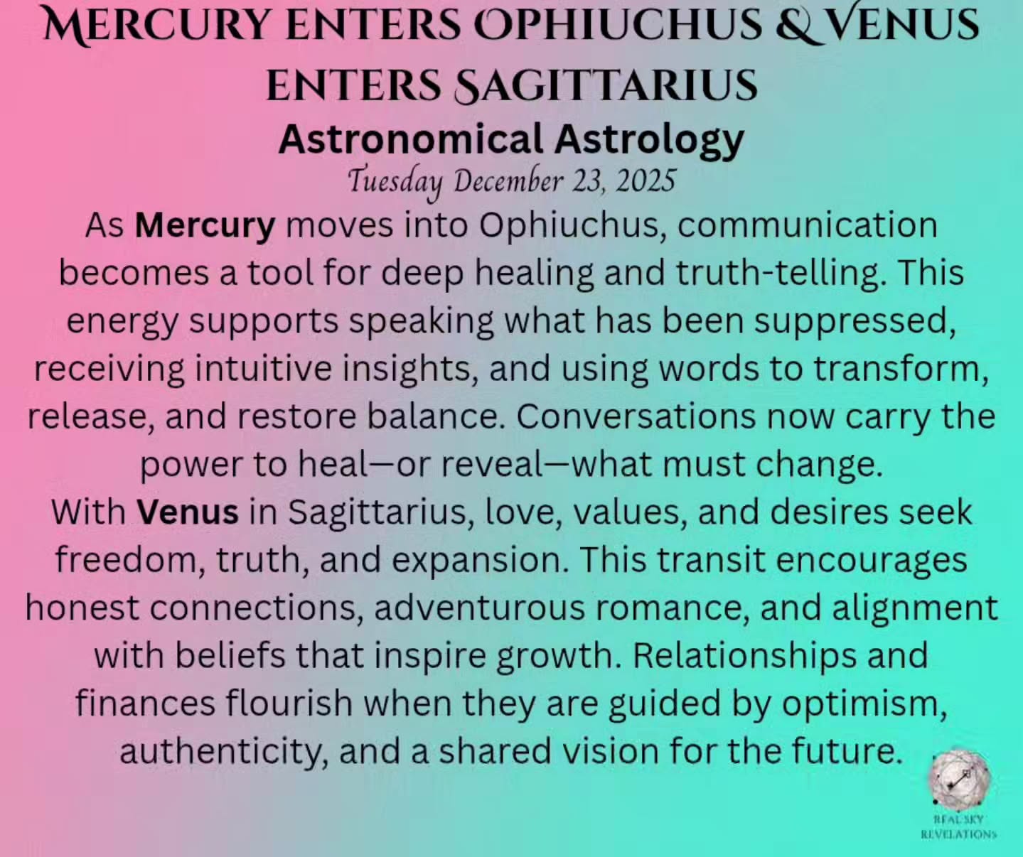 These 3 images tell an interesting story to me:
The Cumiana Italy Schumanm Resonance is showing red spikes which indicates dense or heavy/thick energy indicative of difficult or challenging emotions and/or situations some of us may face today.
The timeline shift (black streak) could be a great thing as the collective shifts into transmuting any difficult emotions, feelings, and situations towards healing, closure, and peace.
As Mercury enters Ophiuchus our thoughts and words reflect this healing energy. As Venus enters Sag. Growth is promoted through honest and gentle communication, all leading towards greater healing.
This is a great time to gently say what is on your mind, to create warm and comforting thoughts within in place of anxious, negative, and fearful ones.
The next couple weeks is a great and optimal time to sit in meditation while Mercury transits Ophiuchus. This helps us soften to any universal messages meant for us. These messages can be profound and altering creating intense healing that we take with us into the next season. 💗
If you are interested in more Astronomical Astrology, combined with Schumann Resonance, and Solar Weather information you can follow me and sign up for me free weekly newsletter on realskyrevelations.com which comes out every Sunday.
Thank you,
Rachel 🌹