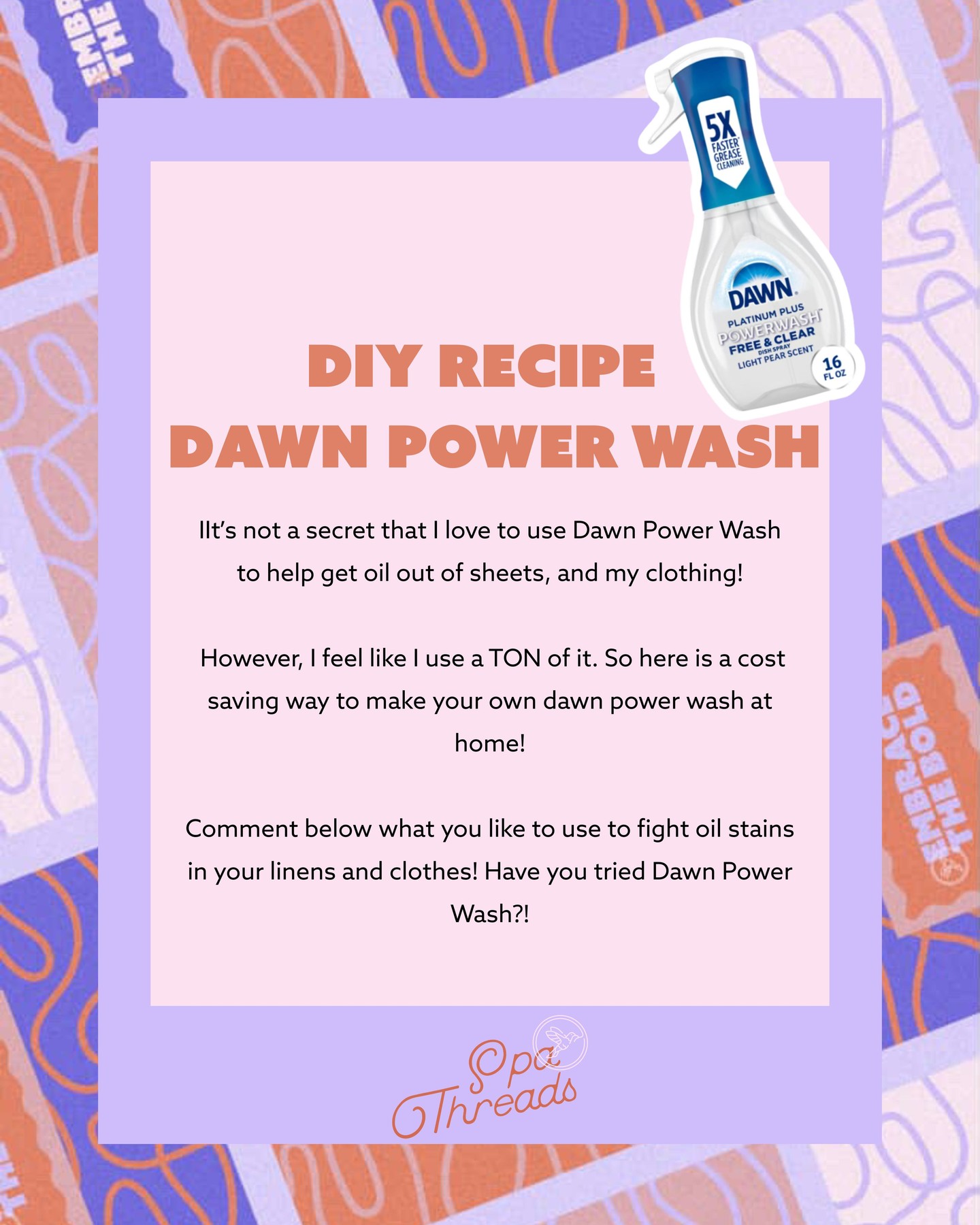 It’s not a secret that I love to use Dawn Power Wash to help get oil out of sheets, and my clothing!
However, I feel like I use a TON of it. So here is a cost saving way to make your own dawn power wash at home!