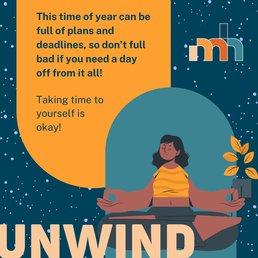 MindHealth Advent: Day 11
- - - - - - - - - - - - - - - - - - - - - - - - - -
It’s totally normal to feel overwhelmed at this time of year, so don’t feel bad if you feel the need to take some time to yourself! Here are some tips to unwind with a busy schedule.
#mindhealth #mentalhealth #mentalwellbeing #lookafteryourself #unwind #relax #advent #christmas #medstudents #selflove