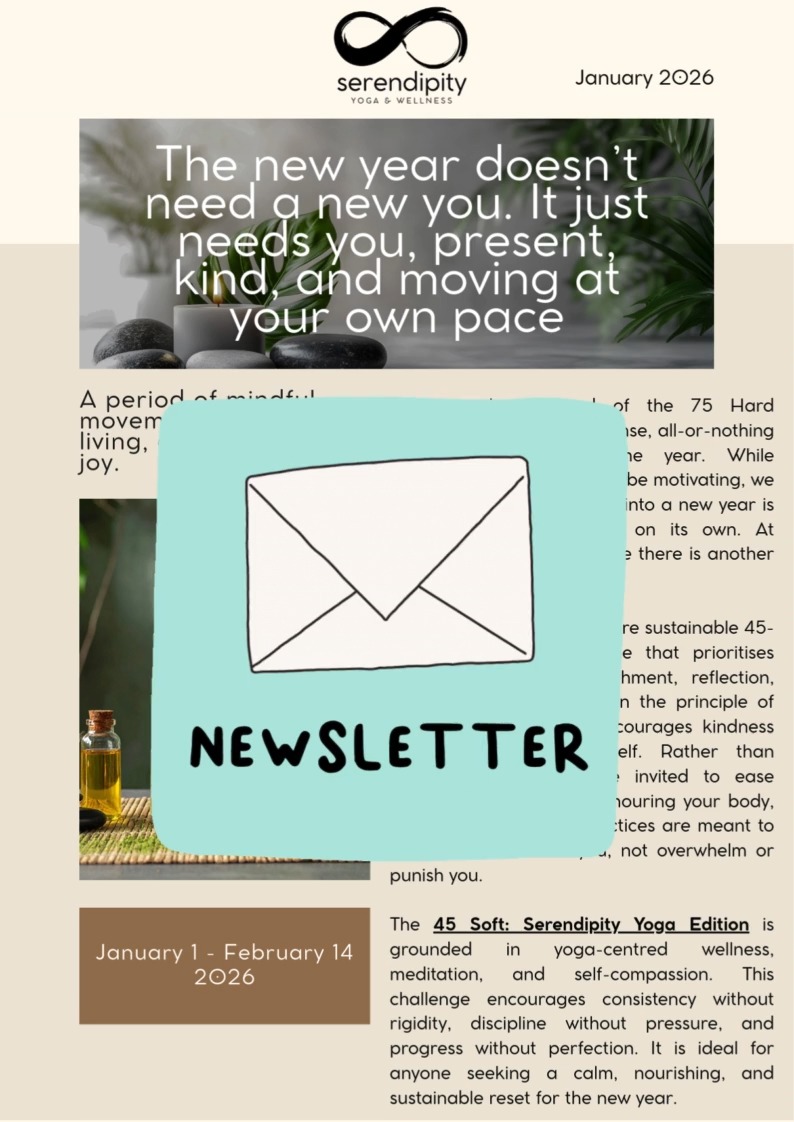Our January Serendipity Yoga newsletter is devoted entirely to one thing. A gentler way to begin the year.
Inside, you will find all the details for the 45 Soft Serendipity Yoga Edition, a 45 day invitation to move mindfully, nourish yourself well, and live with intention. Rooted in ahimsa, this challenge is about kindness beginning first with you. No extremes. No pressure. Just steady, supportive practices that meet you where you are.
If you are on our mailing list, the newsletter should already be in your inbox.
If you did not receive it and would like a copy, please let me know and I will send one right over.
The new year does not need a new you, just a kinder way of showing up as you are.
#serendipityyoga
#yogapec
#healthymovementyourway
#45soft