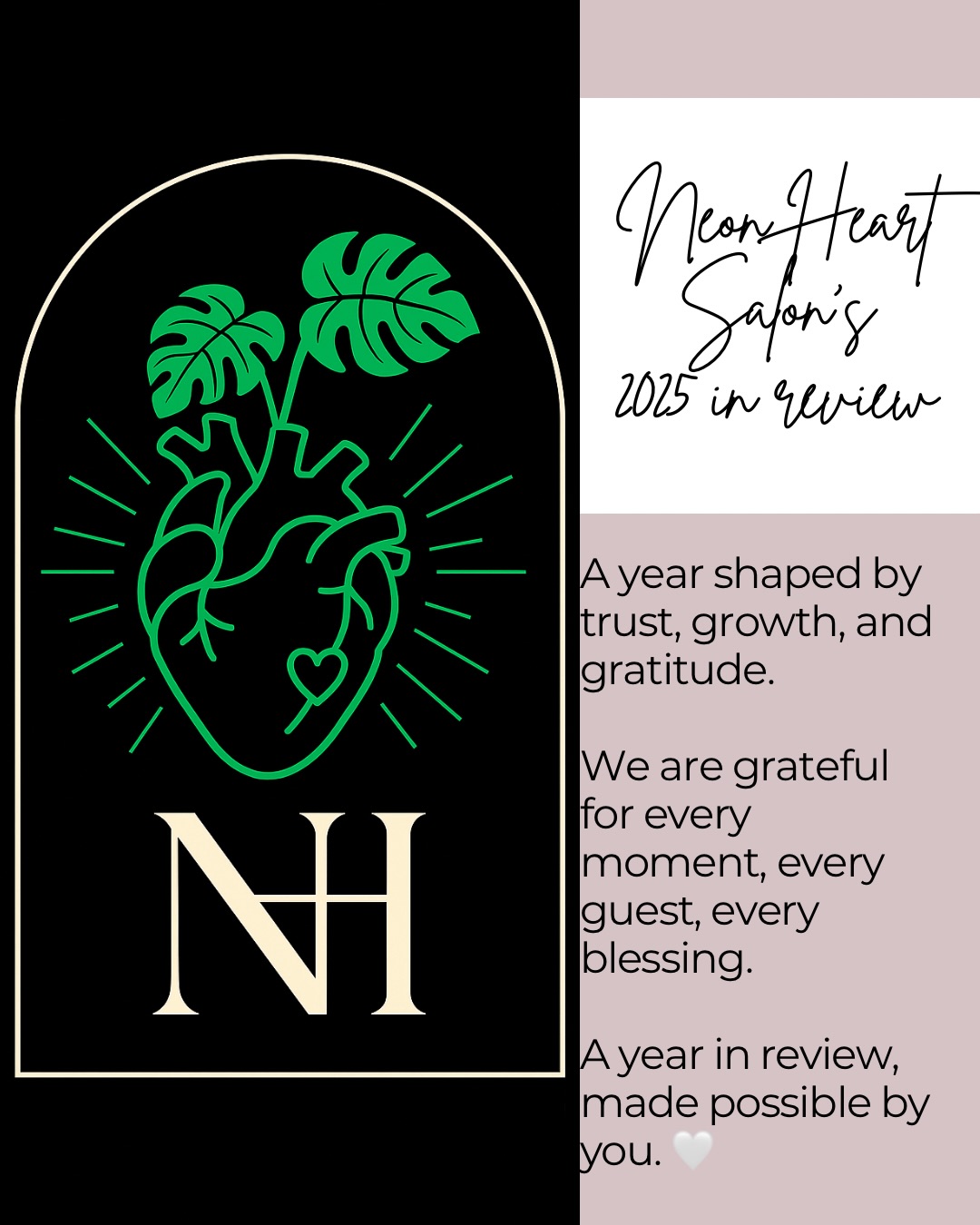 As we look back on this year, we’re overwhelmed with gratitude. 🤍
Every appointment booked, every review written, every moment spent in our chairs has shaped Neon Heart into what it is today.
This year brought growth — new team members, new services, deeper education, and countless moments of connection. It also brought laughter, learning curves, busy days, quiet wins, and so much trust from the people who choose us again and again.
To our guests: thank you for believing in us, supporting small business, and allowing us to be part of your lives.
To our team: thank you for showing up with heart, intention, and excellence every single day.
We don’t take a single moment for granted. Here’s to everything this year held — and to what’s still to come. 🤍
With love,
The Neon Heart Team