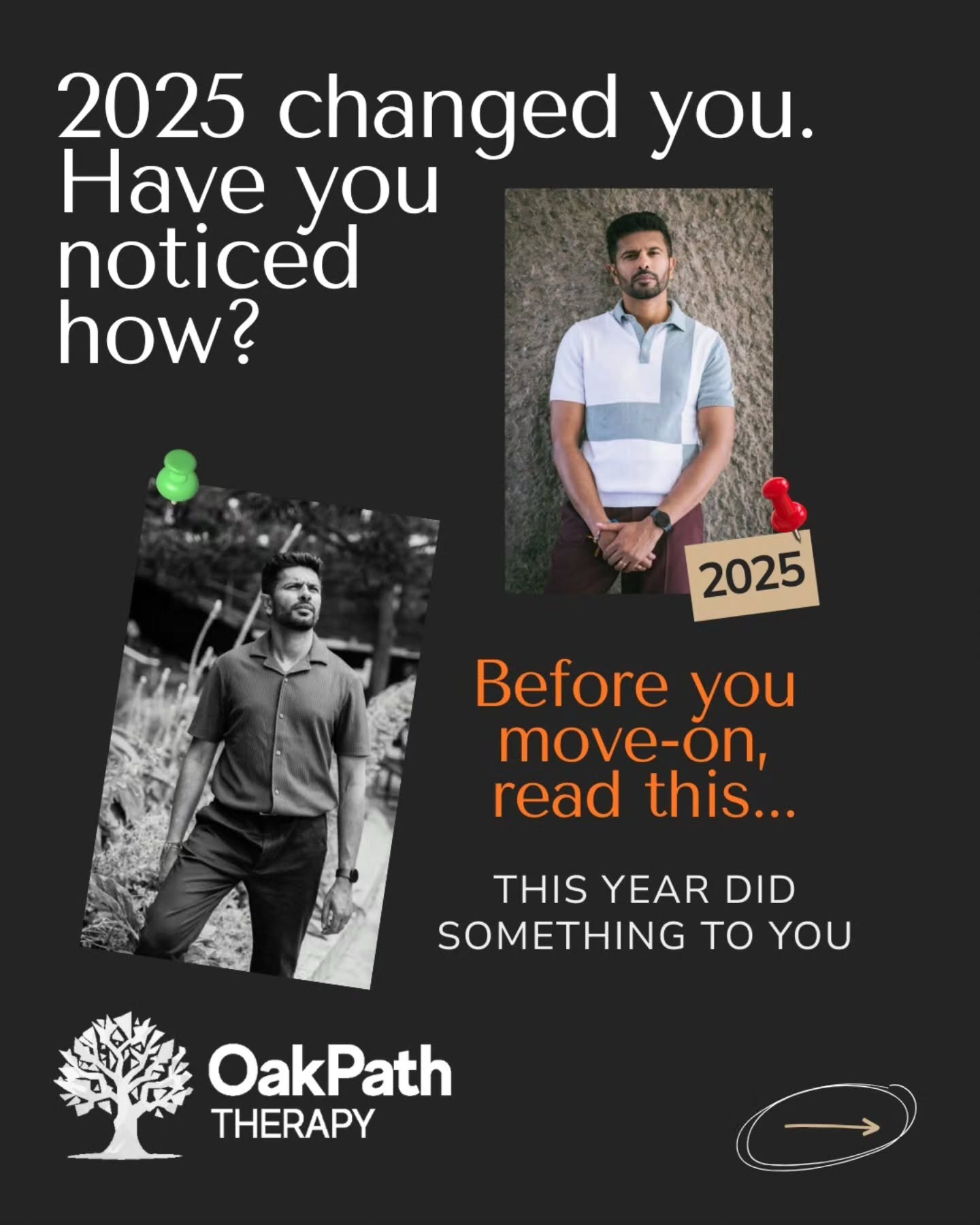 2025 did not just pass.
It shaped you.
Some of that growth was visible.
Some of it lived quietly in your body, your boundaries, your exhaustion, your resilience.
These reflections are not about fixing yourself before the new year.
They are about noticing what you have been carrying
And deciding what you want to take forward with a little more care.
Save this for when you have a moment.
Or come back to it when the noise dies down.
And if this year brought things up that feel bigger than reflection alone, support exists.
OakPath Therapy is here when you are ready.
Hashtags
#MentalHealthMatters
#EndOfYearReflection
#TherapyTalk
#NervousSystem
#EmotionalWellbeing
MentalHealthAwareness
SelfReflection
HealingIsNotLinear
Authenticity
OakPathTherapy