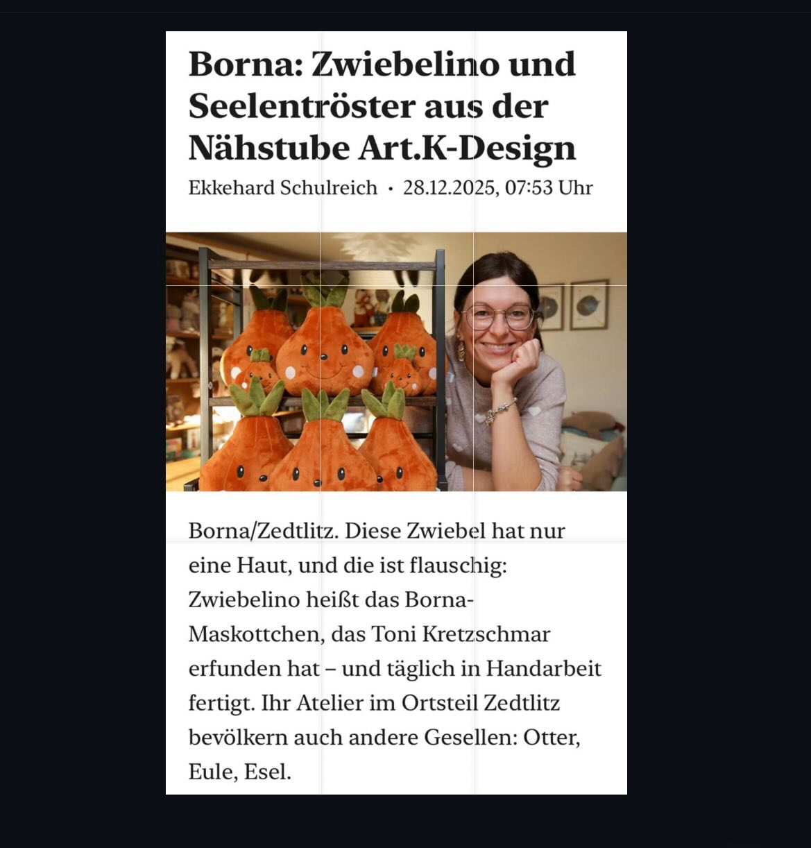 So ein besonderer Moment
Heute ist in der LVZ ein Bericht über mich und meine handmade Kuschelfreunde erschienen – und ich bin einfach nur stolz und unglaublich dankbar für diese Möglichkeit.
Dass meine Arbeit, meine Ideen und so viel Herzblut in der Zeitung Platz finden durften, bedeutet mir wahnsinnig viel. Danke für den tollen Artikel, die lieben Worte und die Wertschätzung für echtes Handwerk
Jeder Kuschelfreund entsteht mit ganz viel Liebe – und heute fühlt es sich an, als würde diese Liebe ein Stück weitergetragen.
Danke an alle, die mich auf diesem Weg begleiten.
artk-design.com
@lvz.de
#artkdesign #LVZ #Zeitungsbericht #handmade #Kuschelfreunde