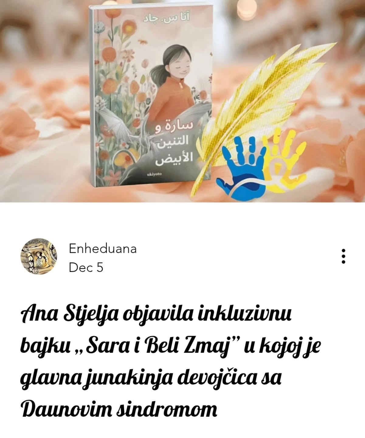 Ana Stjelja objavila inkluzivnu bajku „Sara i Beli Zmaj” u kojoj je glavna junakinja devojčica sa Daunovim sindromom
🔗https://www.enheduana.com/post/ana-stjelja-objavila-inkluzivnu-bajku-sara-i-beli-zmaj-sa-junakinjom-sa-daunovim-sindromom
#enheduanaliterarymagazine #časopisenheduana
#anastjelja #daunovsindrom #knjigezadecu