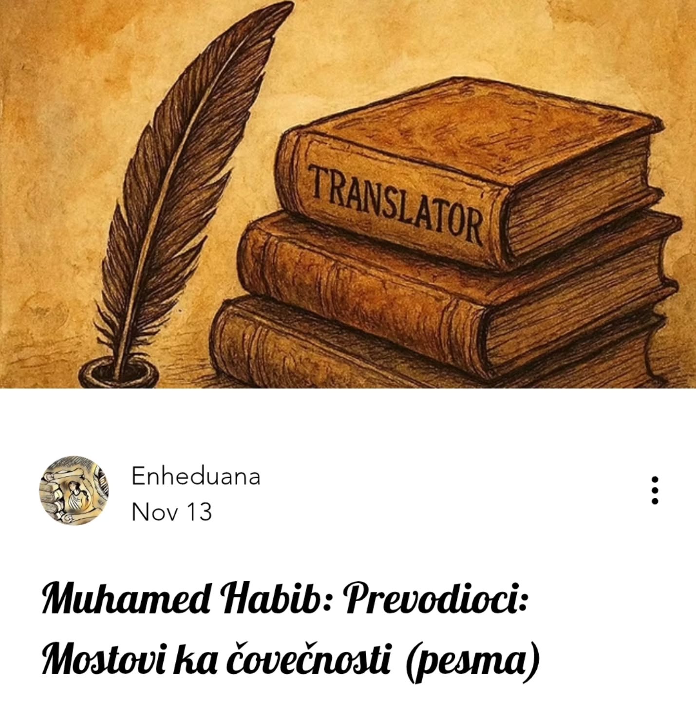 Muhamed Habib: Prevodioci: Mostovi ka čovečnosti (pesma)
🔗https://www.enheduana.com/post/muhameda-habib-prevodioci-mostovi-ka-covecnosti-pesma
#enheduanaliterarymagazine #časopisenheduana #prevodioci #poezija #mohammadhabeeb