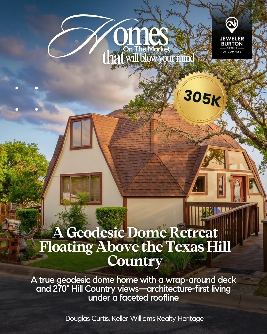 Homes That Will Blow Your Mind is where we spotlight truly extraordinary active listings — homes defined by design, not price.
This week’s find is a rare geodesic dome overlooking the Texas Hill Country.
Built around light, volume, and panoramic views, the architecture itself shapes how the home is lived in.
A wrap-around deck extends the experience outward, blurring the line between structure and landscape.
Listed by Douglas Curtis, Keller Williams Realty Heritage.
317 Loma Vista Dr, Kerrville, TX 78028 — $305,000.
Buying or selling? Let’s make your next move seamless.
Jeweler Burton Group of Compass
#JewelerBurtonGroup #HomesThatWillBlowYourMind #ArchitecturalHomes
