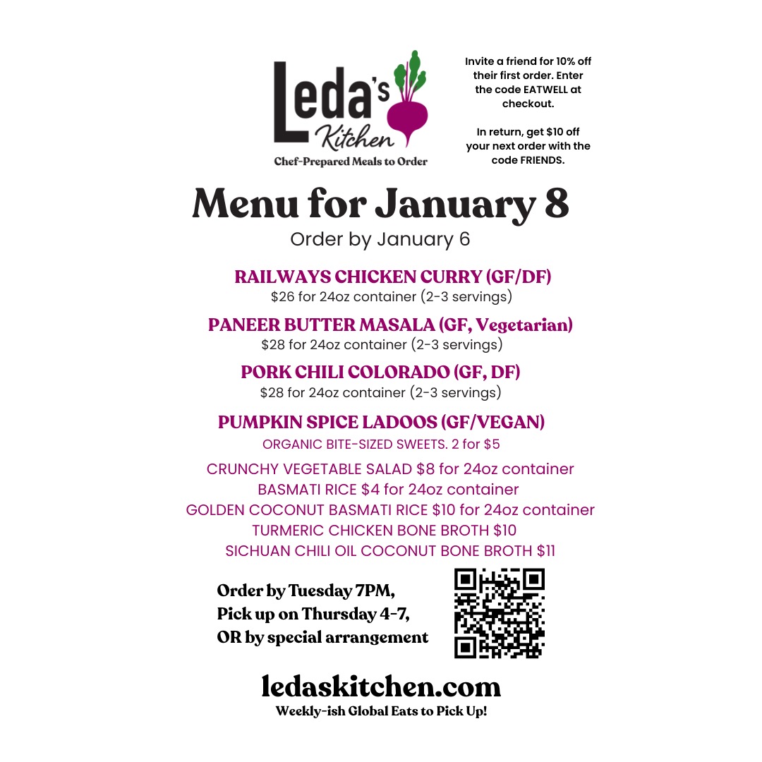 Add more flavor to your life in 2026! To order, just follow these three simple steps:
1. Place your order at http://ledaskitchen.com by Tuesday at 7PM on weeks when I'm cooking.
2. Look for your confirmation email with the pickup address.
3. Collect your meals on Thursday between 4 PM to 7 PM or by special arrangement.
About: At Leda's Kitchen, I draw on my adventures as a private chef, cookbook author, and co-owner of Dosa Kitchen Food Truck to offer weekly-ish gluten-free heat-and-eat meals designed to awaken your senses and fit seamlessly into your schedule. My menus feature curries, stews, nourishing soups and stews inspired by diverse food traditions. I cook with high-quality ingredients including free-range meats and focus on local and organic sourcing. You decide when to eat, as all dishes are designed to reheat beautifully, maintaining or even increasing their original deliciousness.