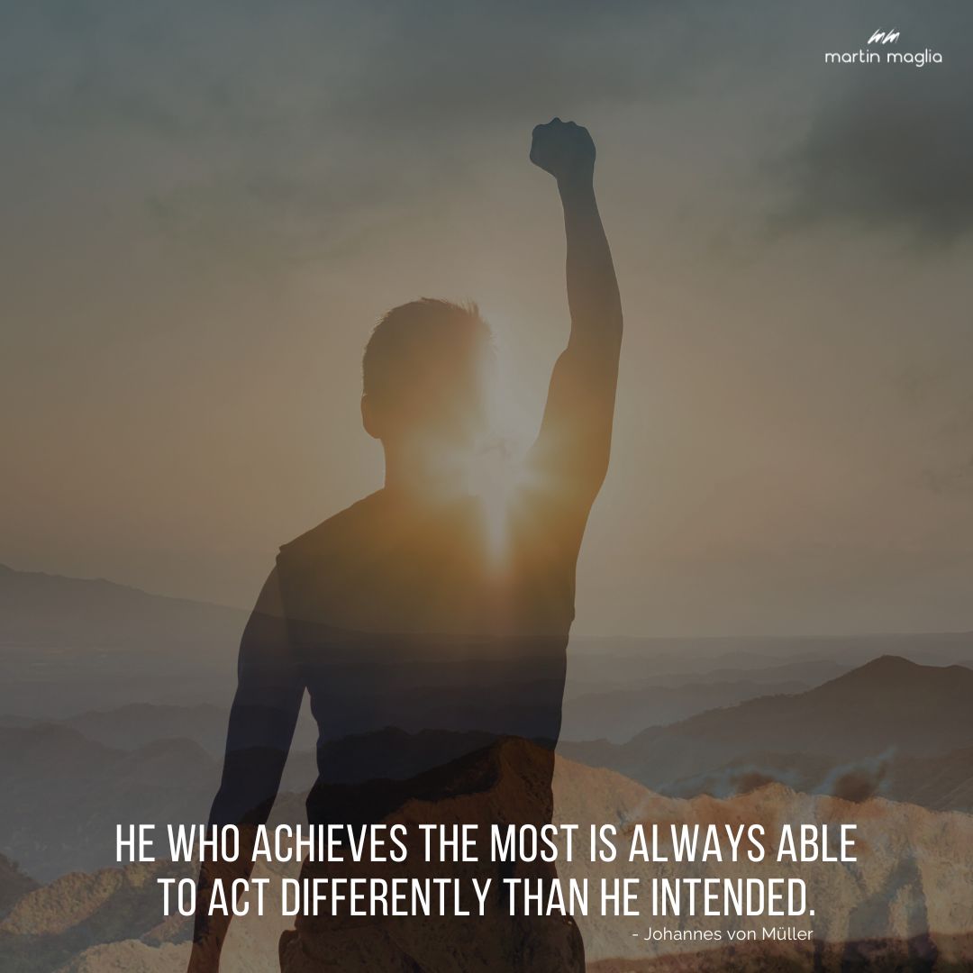 He who achieves the most is always able to act differently than he intended. - Johannes von Müller #martinmaglia #mdi #sdi