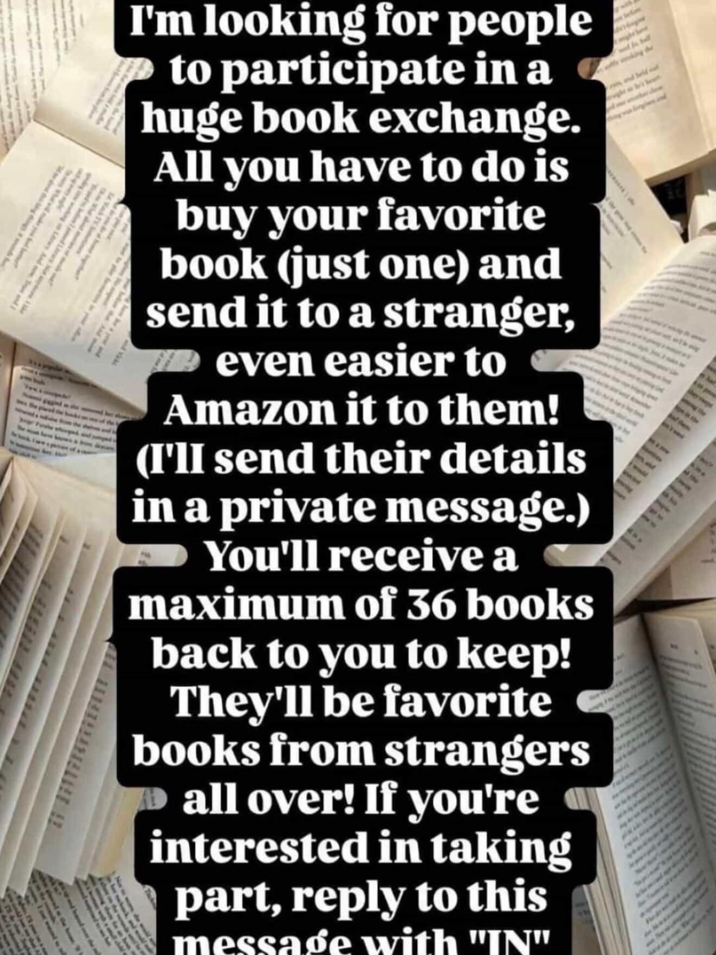 I remember doing something like this as a kid, and I ended up getting a bunch of books. I did it with socks too. It was so much fun to get all that stuff in the mail. Who wants to try it? All you have to do is send one book (your pick!) to the person in the instructions. It’s easy to do on Amazon too. Then you should soon get books coming to you too in the mail. Let’s revive the days of snail mail and chain letters!