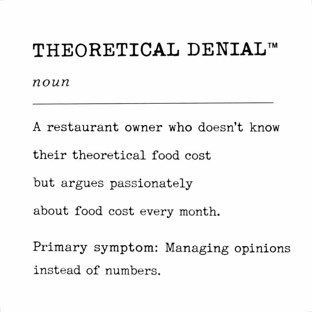 THEORETICAL DENIAL™
noun
A restaurant owner who doesn’t know their theoretical food cost…
but argues passionately about food cost every month.
Primary symptom:
Managing opinions instead of numbers.
Let’s be real—
you can’t control what you don’t calculate.
If you don’t know your theoretical food cost,
every conversation about food cost is just noise.
Blame the vendor.
Blame the team.
Blame inflation.
Meanwhile, the math is sitting there, untouched.
Passion won’t fix food cost.
Experience won’t fix food cost.
Yelling definitely won’t fix food cost.
Numbers fix food cost.
Until you know what your food should cost,
you’ll never understand why it does.
If you’re ready to stop arguing and start measuring,
go watch my FREE training at GrowMyRestaurantNOW.com
Because real operators don’t manage opinions—
they manage DATA.
#RestaurantCoach #TRCMethod #FoodCost #NumbersDontLie #RestaurantOwner Profit